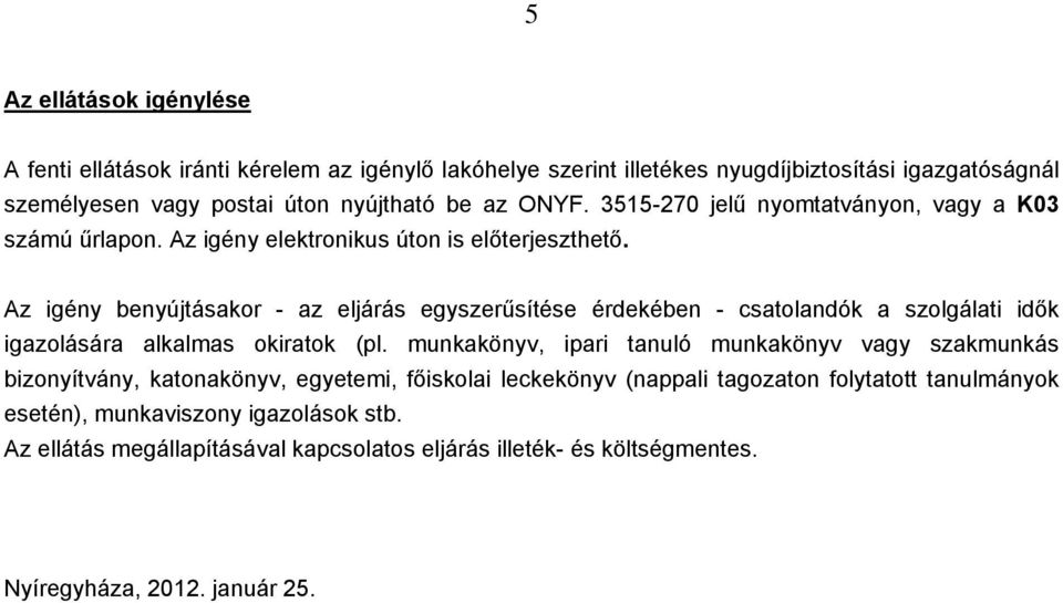 Az igény benyújtásakor - az eljárás egyszerűsítése érdekében - csatolandók a szolgálati idők igazolására alkalmas okiratok (pl.