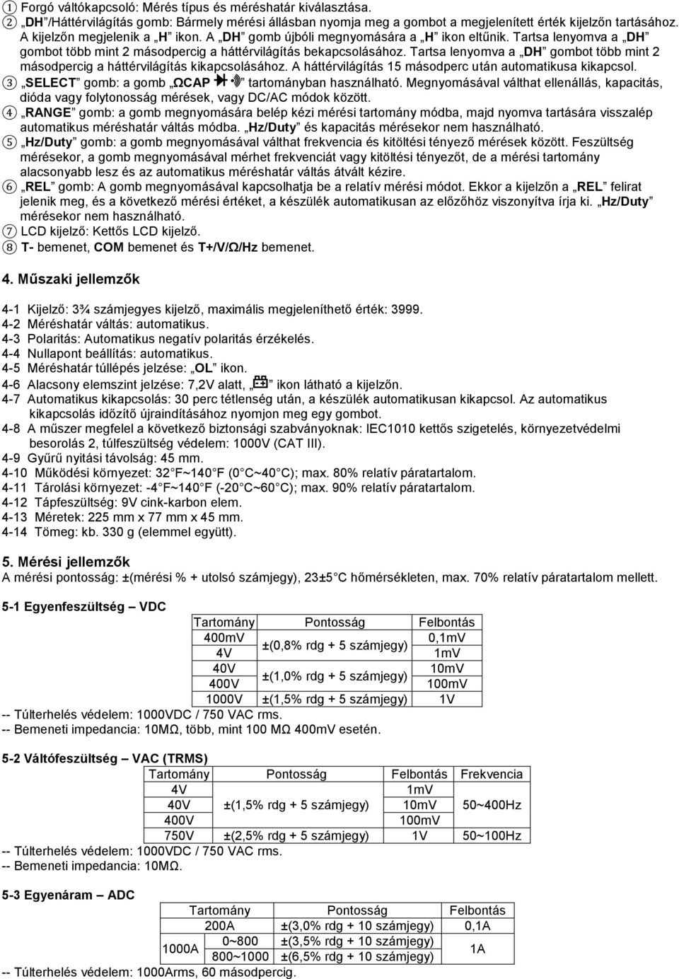 Tartsa lenyomva a DH gombot több mint 2 másodpercig a háttérvilágítás kikapcsolásához. A háttérvilágítás 15 másodperc után automatikusa kikapcsol. 3 SELECT gomb: a gomb ΩCAP tartományban használható.