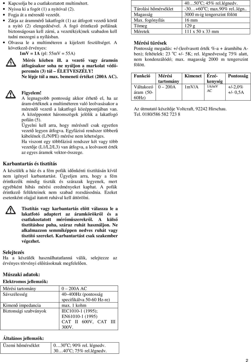 A következő érvényes: 1mV = 1A (pl: 55mV = 55A) Mérés közben ill. a vezető vagy áramsín átfogásakor soha ne nyúljon a markolat védőperemén (3) túl ÉLETVESZÉLY! Ne lépje túl a max.