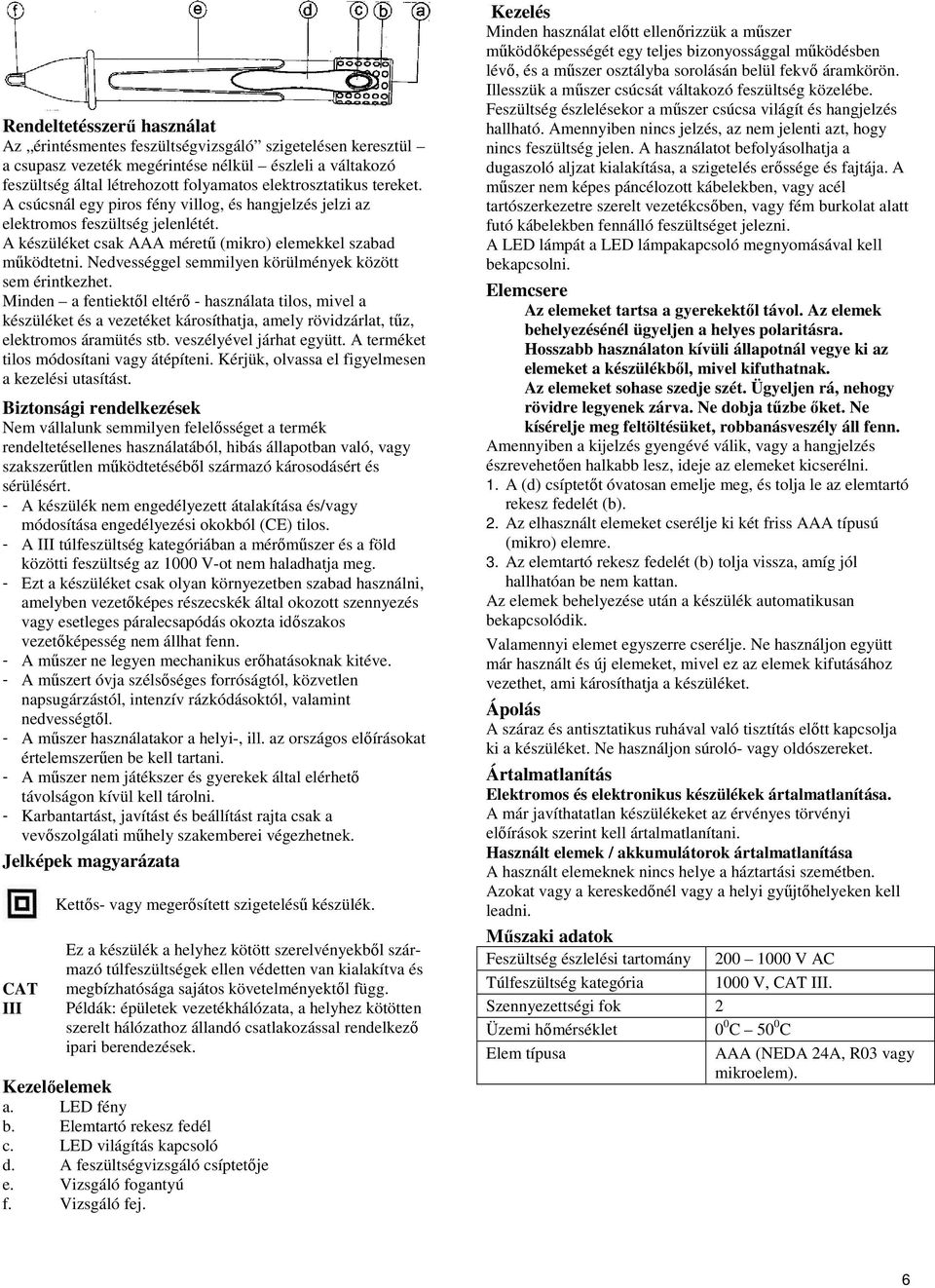 Nedvességgel semmilyen körülmények között sem érintkezhet.