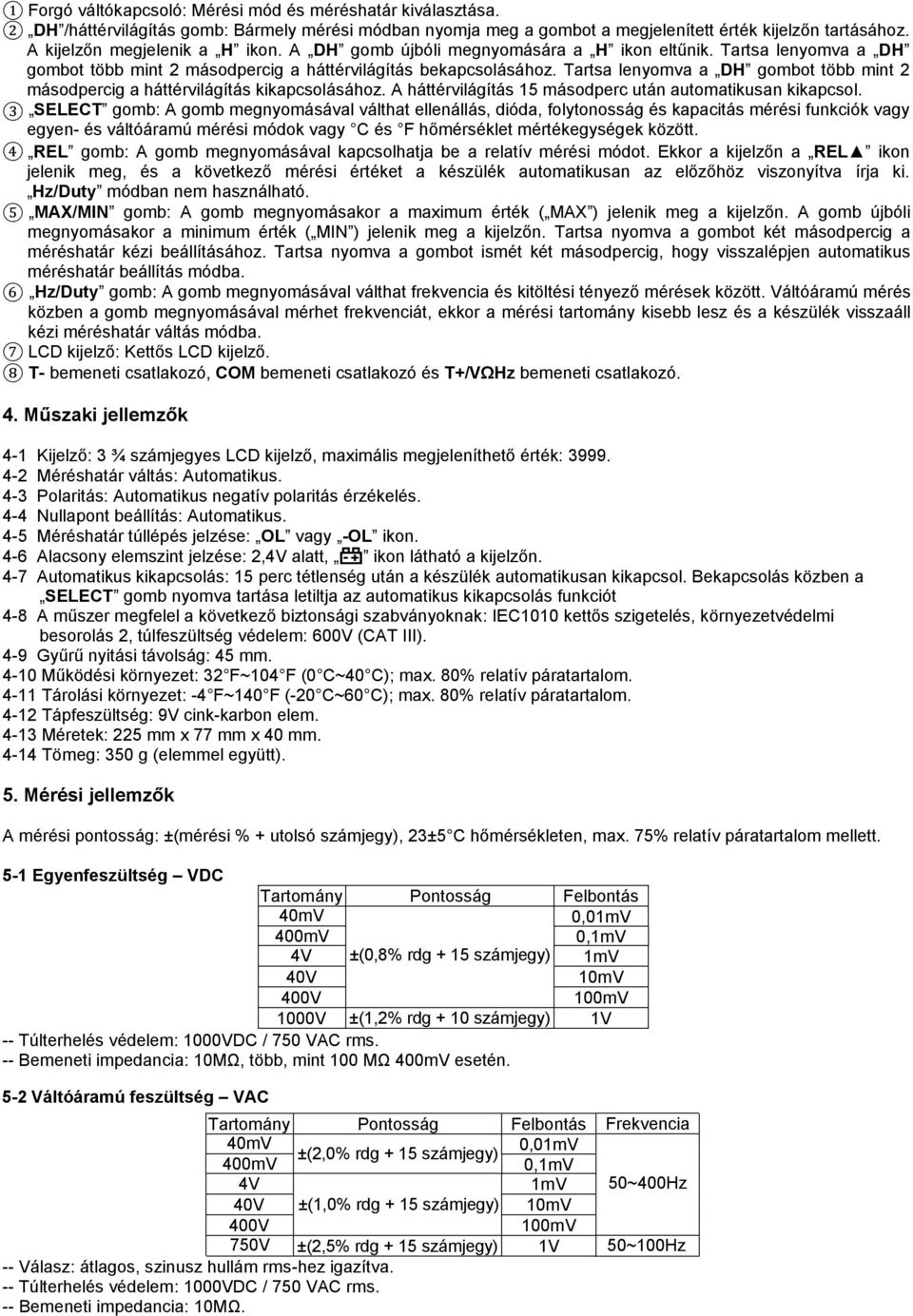 Tartsa lenyomva a DH gombot több mint 2 másodpercig a háttérvilágítás kikapcsolásához. A háttérvilágítás 15 másodperc után automatikusan kikapcsol.