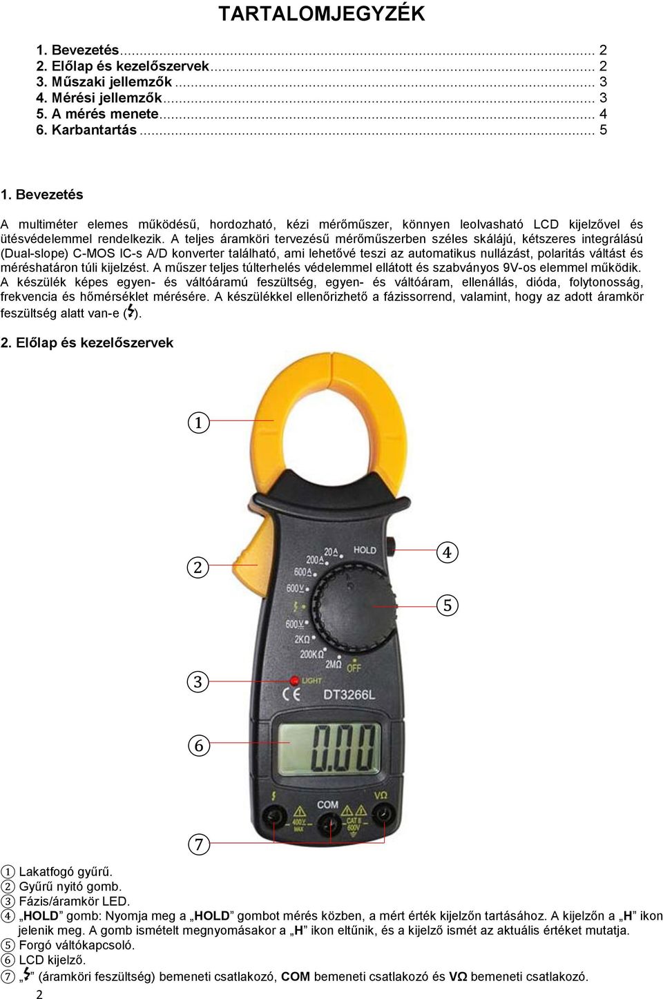 A teljes áramköri tervezésű mérőműszerben széles skálájú, kétszeres integrálású (Dual-slope) C-MOS IC-s A/D konverter található, ami lehetővé teszi az automatikus nullázást, polaritás váltást és