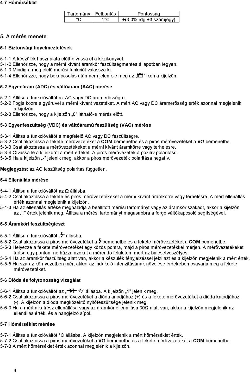 5-1-4 Ellenőrizze, hogy bekapcsolás után nem jelenik-e meg az ikon a kijelzőn. 5-2 Egyenáram (ADC) és váltóáram (AAC) mérése 5-2-1 Állítsa a funkcióváltót az AC vagy DC áramerősségre.