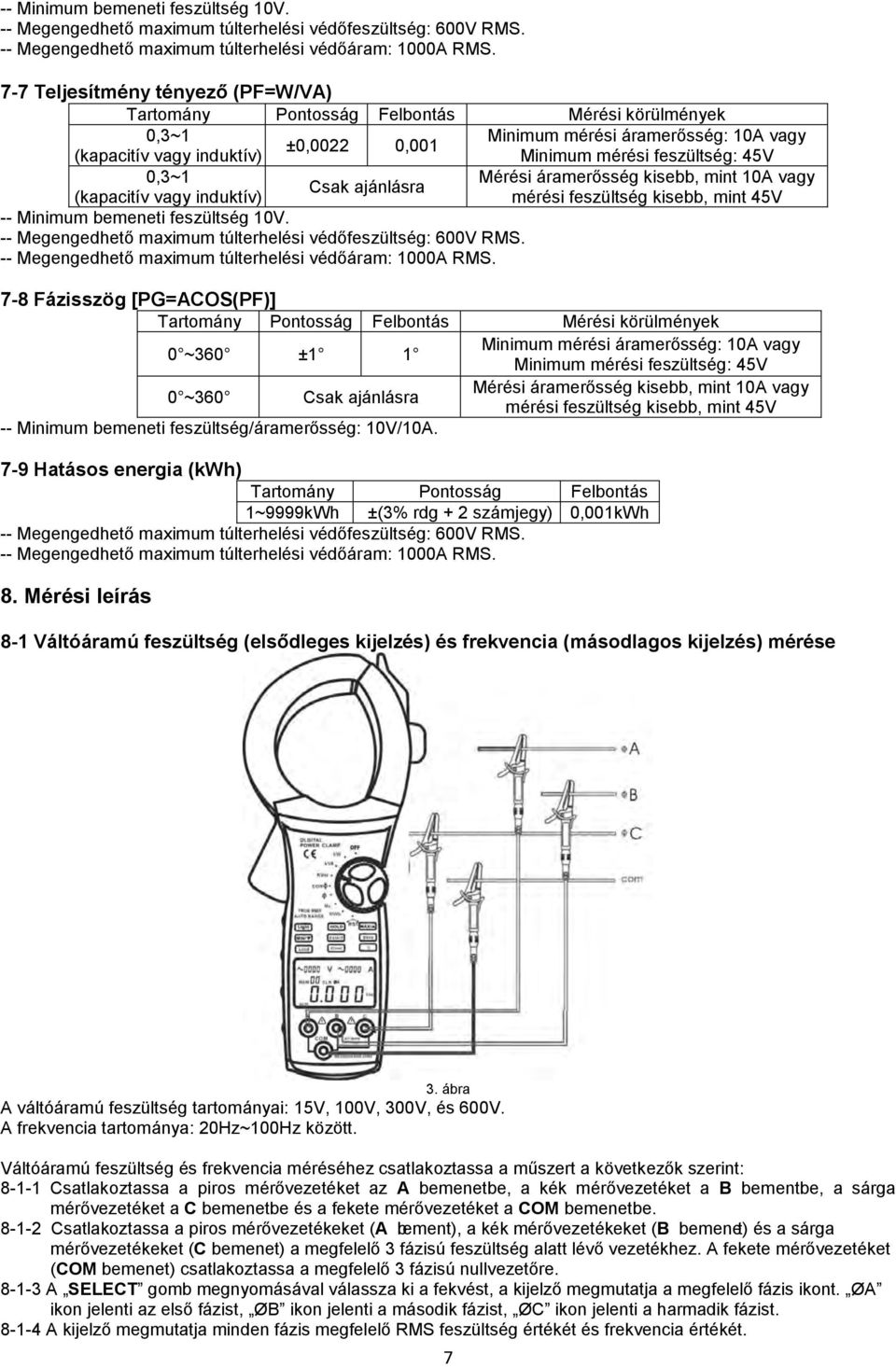 0,3~1 Mérési áramerősség kisebb, mint 10A vagy Csak ajánlásra (kapacitív vagy induktív) mérési feszültség kisebb, mint 45V  7-8 Fázisszög [PG=ACOS(PF)] Tartomány Pontosság Felbontás Mérési