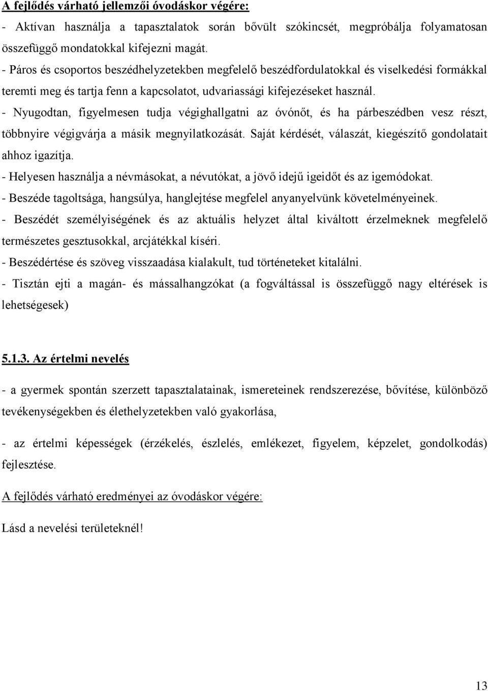 - Nyugodtan, figyelmesen tudja végighallgatni az óvónőt, és ha párbeszédben vesz részt, többnyire végigvárja a másik megnyilatkozását. Saját kérdését, válaszát, kiegészítő gondolatait ahhoz igazítja.