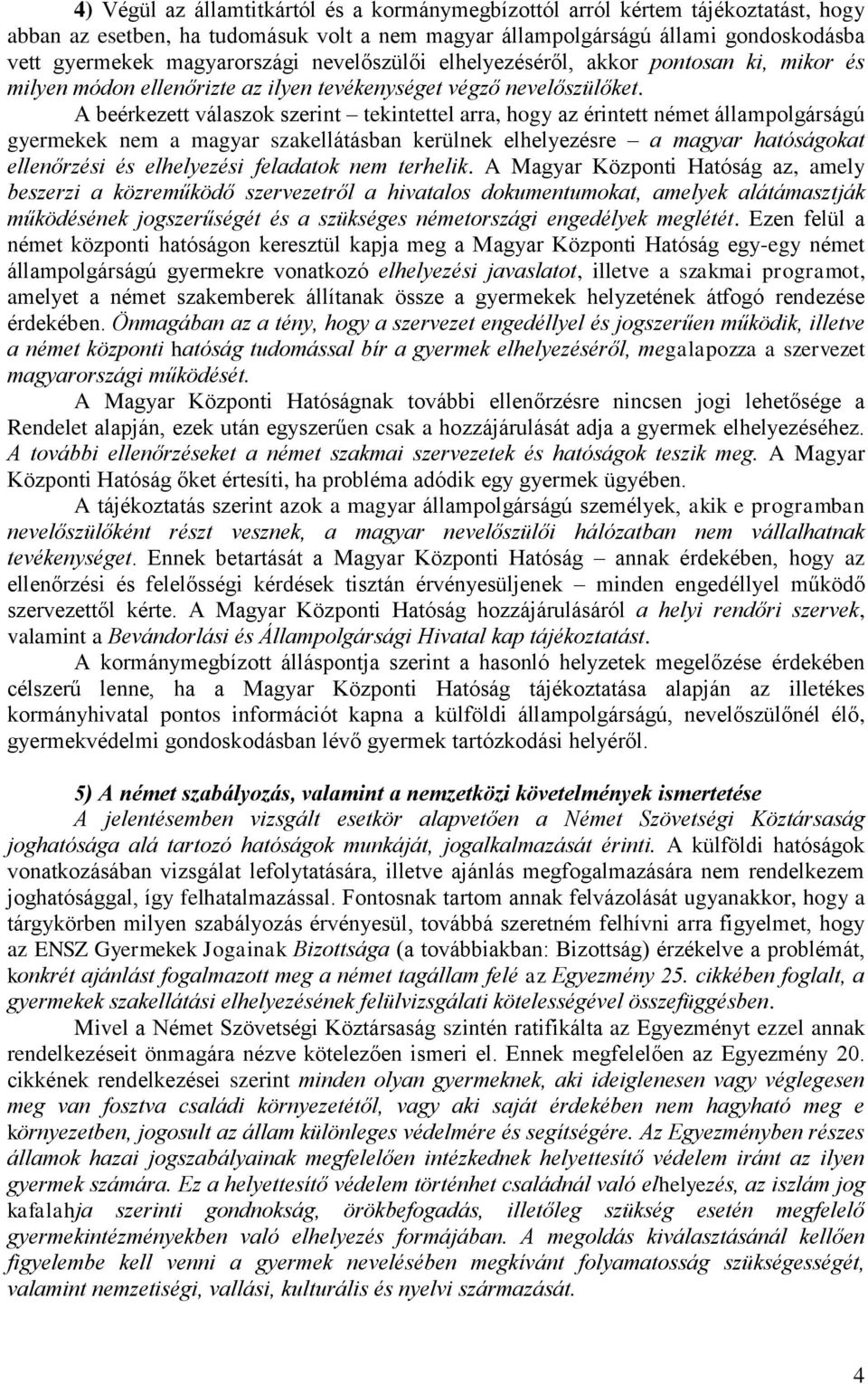 A beérkezett válaszok szerint tekintettel arra, hogy az érintett német állampolgárságú gyermekek nem a magyar szakellátásban kerülnek elhelyezésre a magyar hatóságokat ellenőrzési és elhelyezési