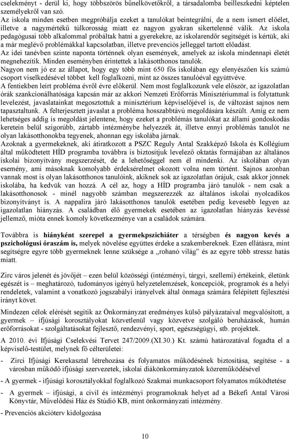 Az iskola pedagógusai több alkalommal próbáltak hatni a gyerekekre, az iskolarendőr segítségét is kértük, aki a már meglévő problémákkal kapcsolatban, illetve prevenciós jelleggel tartott előadást.