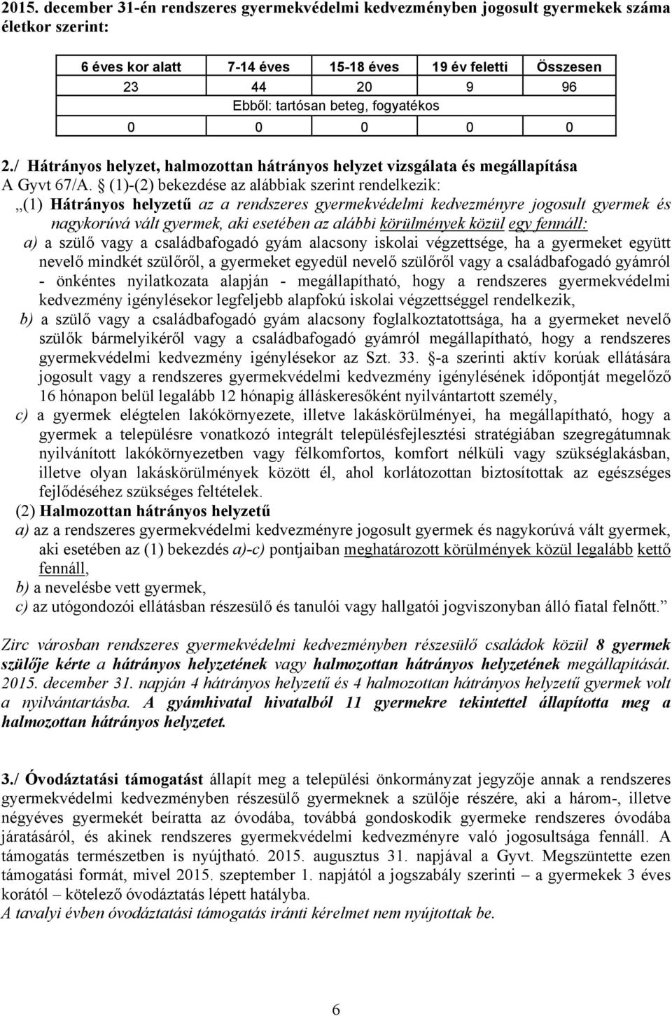 (1)-(2) bekezdése az alábbiak szerint rendelkezik: (1) Hátrányos helyzetű az a rendszeres gyermekvédelmi kedvezményre jogosult gyermek és nagykorúvá vált gyermek, aki esetében az alábbi körülmények