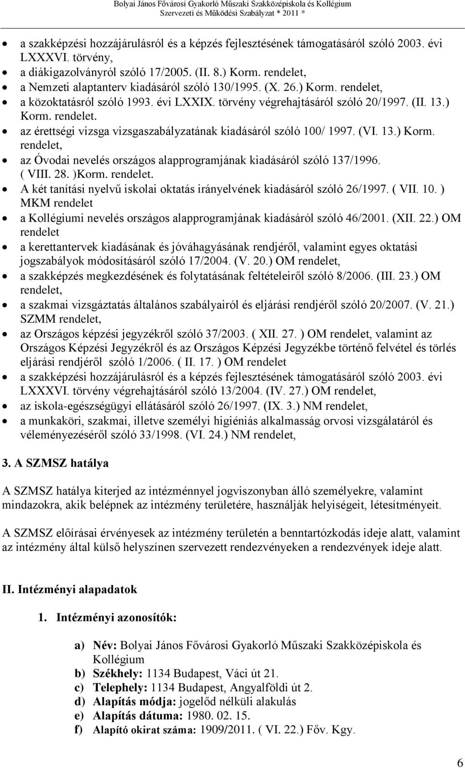 (VI. 13.) Korm. rendelet, az Óvodai nevelés országos alapprogramjának kiadásáról szóló 137/1996. ( VIII. 28. )Korm. rendelet. A két tanítási nyelvű iskolai oktatás irányelvének kiadásáról szóló 26/1997.