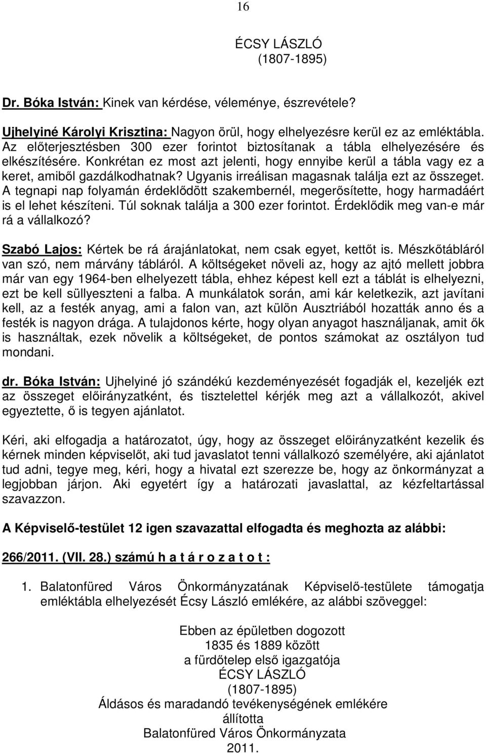 Ugyanis irreálisan magasnak találja ezt az összeget. A tegnapi nap folyamán érdeklıdött szakembernél, megerısítette, hogy harmadáért is el lehet készíteni. Túl soknak találja a 300 ezer forintot.
