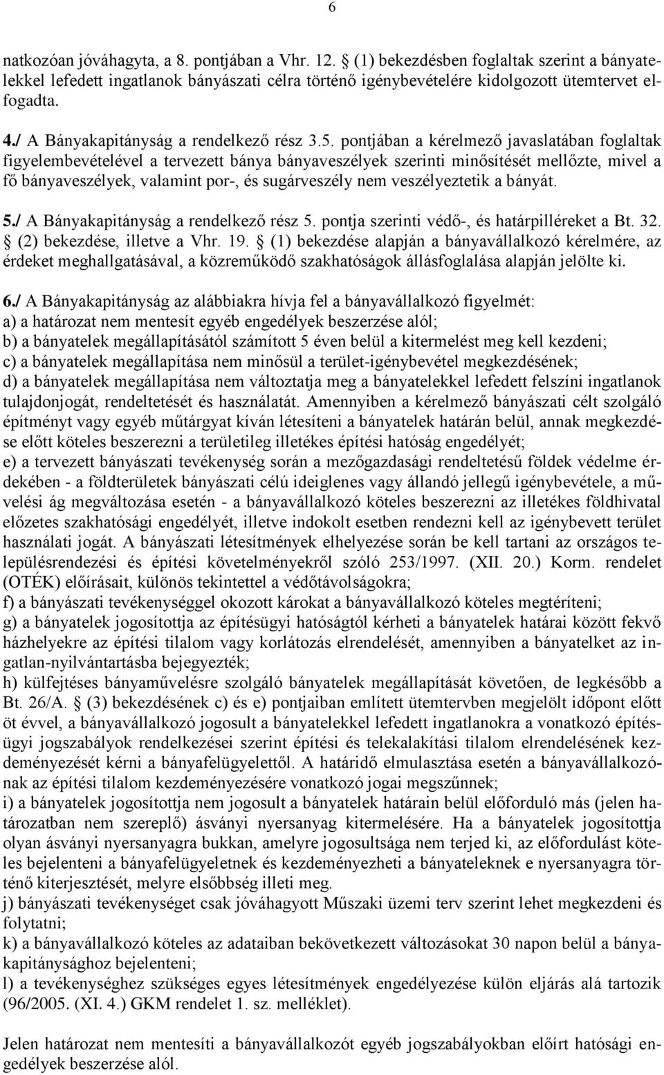 pontjában a kérelmező javaslatában foglaltak figyelembevételével a tervezett bánya bányaveszélyek szerinti minősítését mellőzte, mivel a fő bányaveszélyek, valamint por-, és sugárveszély nem