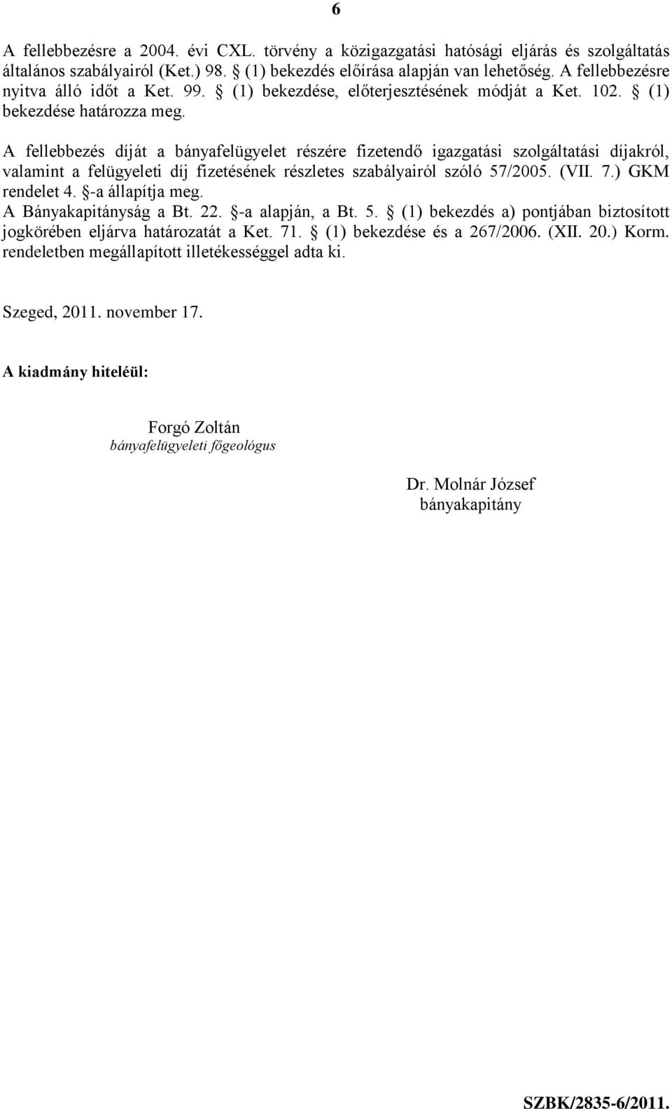 A fellebbezés díját a bányafelügyelet részére fizetendő igazgatási szolgáltatási díjakról, valamint a felügyeleti díj fizetésének részletes szabályairól szóló 57/2005. (VII. 7.) GKM rendelet 4.