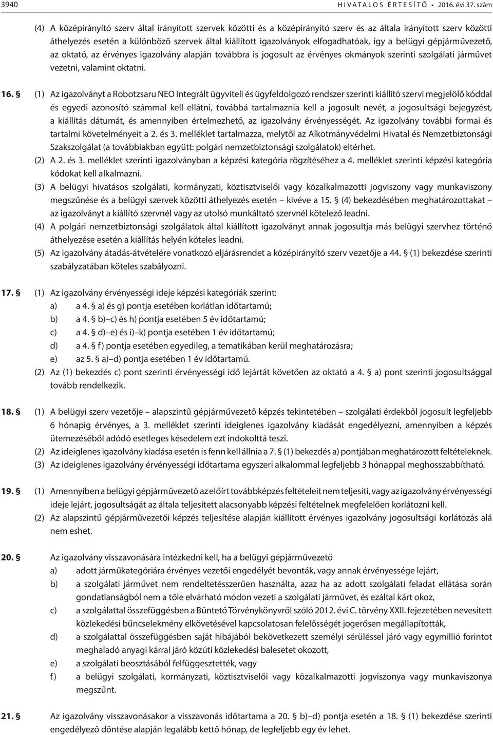 elfogadhatóak, így a belügyi gépjárművezető, az oktató, az érvényes igazolvány alapján továbbra is jogosult az érvényes okmányok szerinti szolgálati járművet vezetni, valamint oktatni. 16.