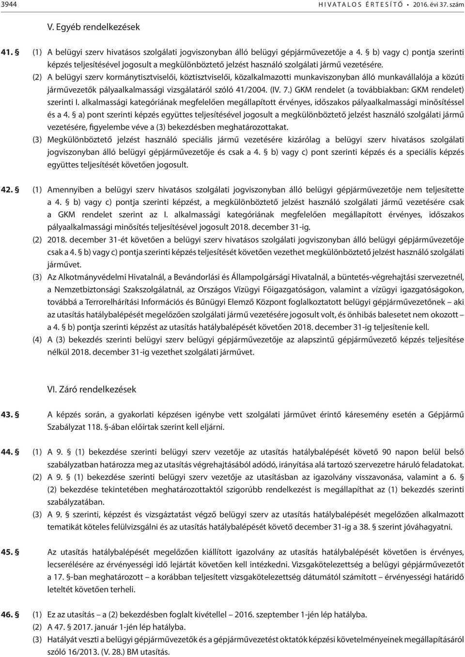 (2) A belügyi szerv kormánytisztviselői, köztisztviselői, közalkalmazotti munkaviszonyban álló munkavállalója a közúti járművezetők pályaalkalmassági vizsgálatáról szóló 41/2004. (IV. 7.