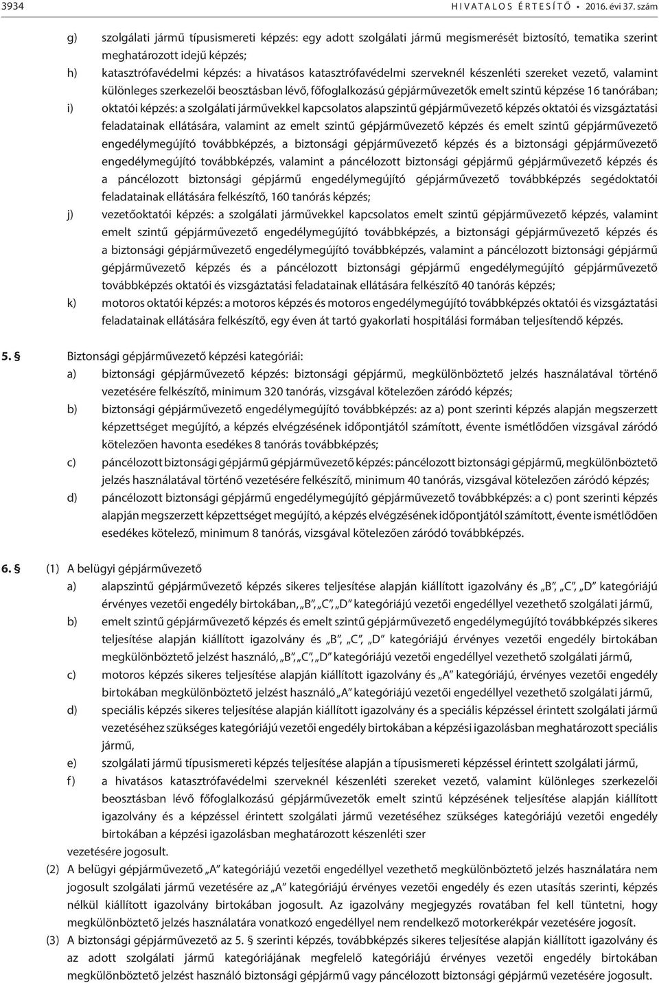 katasztrófavédelmi szerveknél készenléti szereket vezető, valamint különleges szerkezelői beosztásban lévő, főfoglalkozású gépjárművezetők emelt szintű képzése 16 tanórában; i) oktatói képzés: a