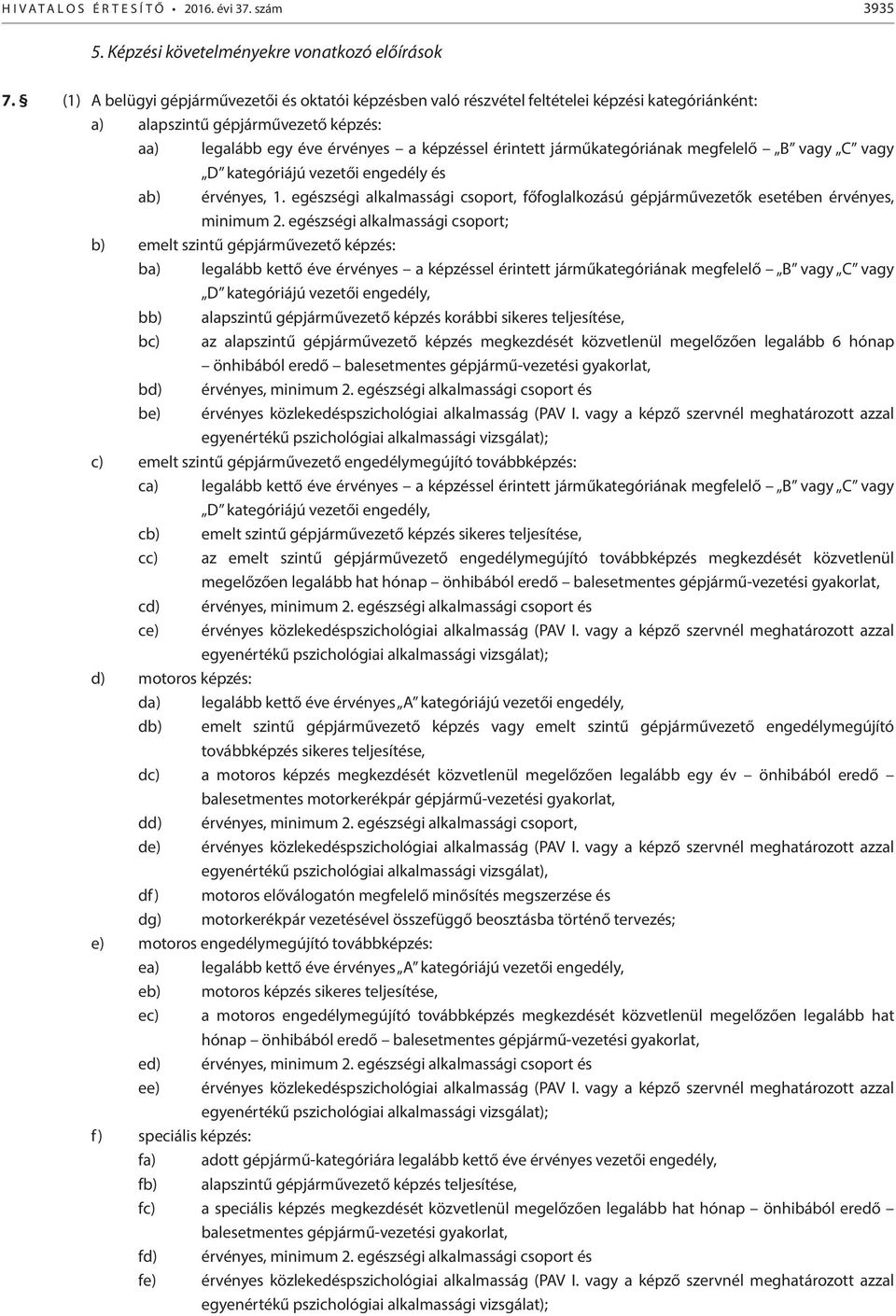 járműkategóriának megfelelő B vagy C vagy D kategóriájú vezetői engedély és ab) érvényes, 1. egészségi alkalmassági csoport, főfoglalkozású gépjárművezetők esetében érvényes, minimum 2.