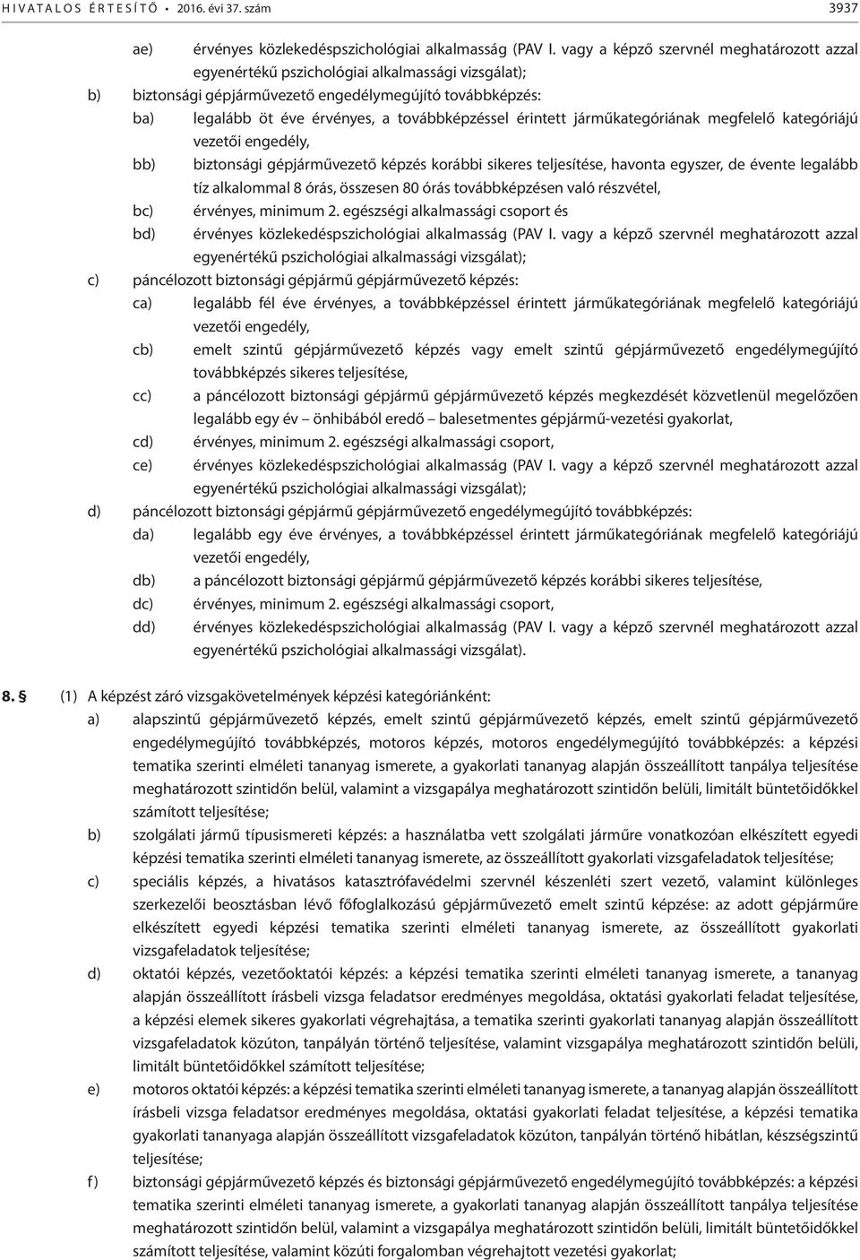 továbbképzéssel érintett járműkategóriának megfelelő kategóriájú vezetői engedély, bb) biztonsági gépjárművezető képzés korábbi sikeres teljesítése, havonta egyszer, de évente legalább tíz alkalommal