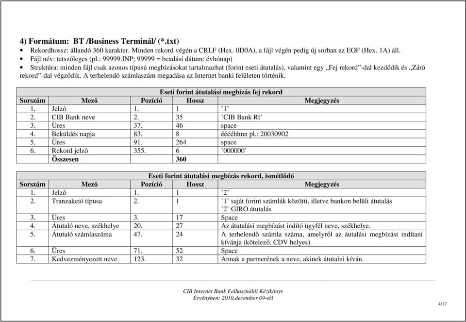 INP; 99999 = beadási dátum: évhónap) Struktúra: minden fájl csak azonos típusú megbízásokat tartalmazhat (forint eseti átutalás), valamint egy Fej rekord -dal kezdıdik és Záró rekord -dal végzıdik.