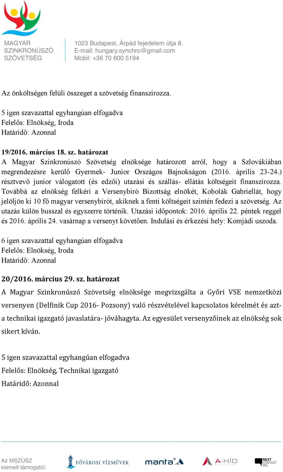 Továbbá az elnökség felkéri a Versenybíró Bizottság elnökét, Kobolák Gabriellát, hogy jelöljön ki 10 fő magyar versenybírót, akiknek a fenti költségeit szintén fedezi a szövetség.
