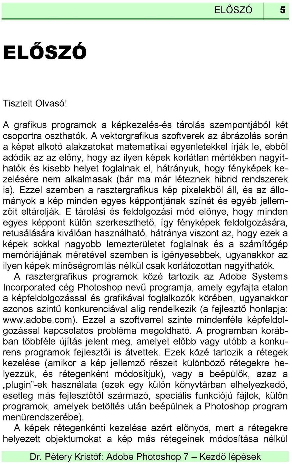 helyet foglalnak el, hátrányuk, hogy fényképek kezelésére nem alkalmasak (bár ma már léteznek hibrid rendszerek is).
