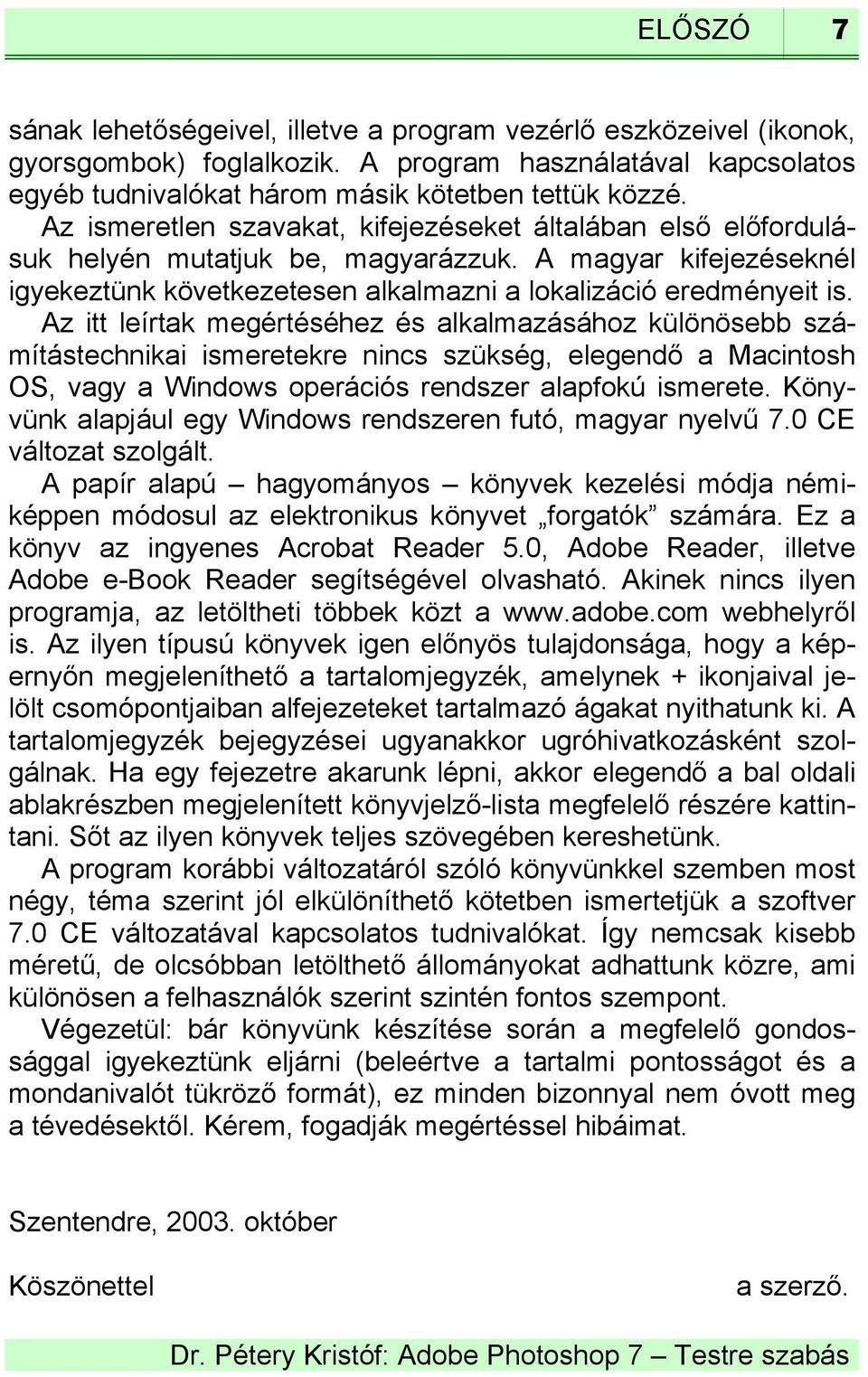 Az itt leírtak megértéséhez és alkalmazásához különösebb számítástechnikai ismeretekre nincs szükség, elegendő a Macintosh OS, vagy a Windows operációs rendszer alapfokú ismerete.