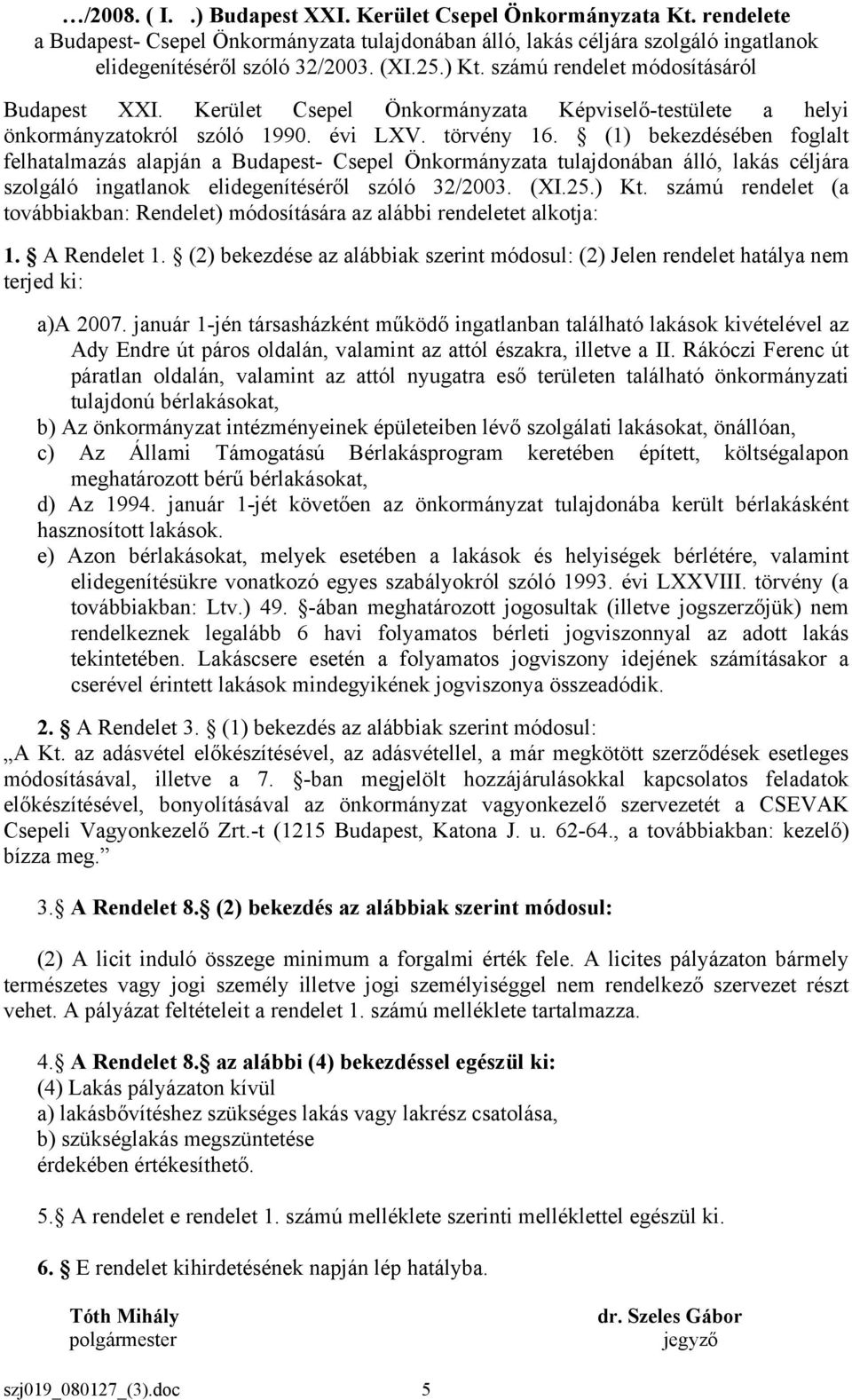 (1) bekezdésében foglalt felhatalmazás alapján a Budapest- Csepel Önkormányzata tulajdonában álló, lakás céljára szolgáló ingatlanok elidegenítéséről szóló 32/2003. (XI.25.) Kt.
