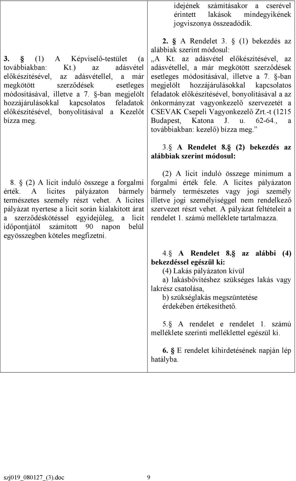 -ban megjelölt hozzájárulásokkal kapcsolatos feladatok előkészítésével, bonyolításával a Kezelőt bízza meg. 2. A Rendelet 3. (1) bekezdés az alábbiak szerint módosul: A Kt.