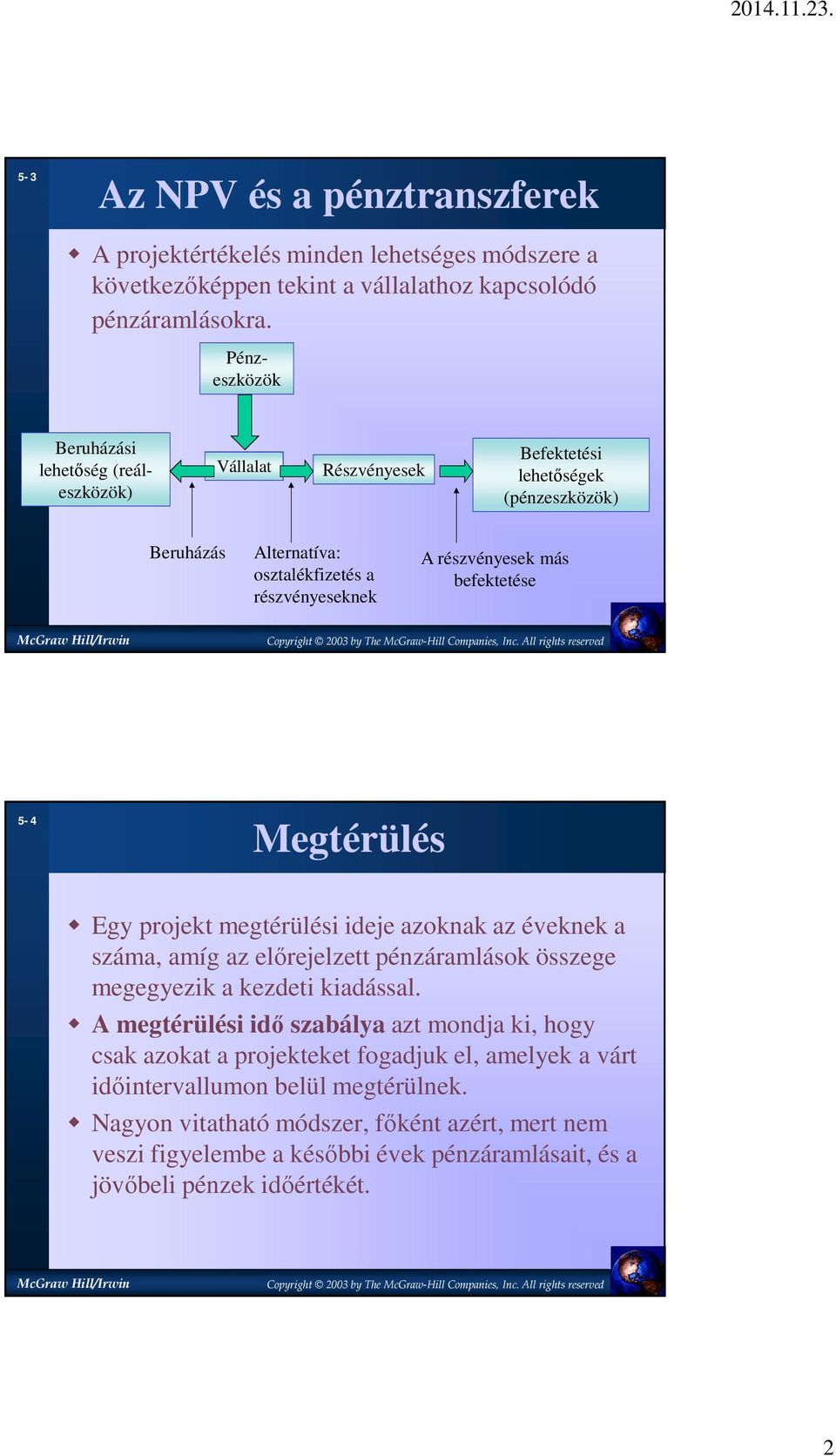 befektetése 5-4 Megtérülés Egy projekt megtérülési ideje azoknak az éveknek a száma, amíg az előrejelzett pénzáramlások összege megegyezik a kezdeti kiadással.