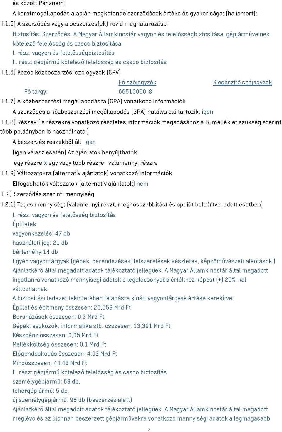 rész: gépjármű kötelező felelősség és casco biztosítás II.1.6) Közös közbeszerzési szójegyzék (CPV) Fő szójegyzék Kiegészítő szójegyzék Fő tárgy: 66510000-8 II.1.7) A közbeszerzési megállapodásra (GPA) vonatkozó információk A szerződés a közbeszerzési megállapodás (GPA) hatálya alá tartozik: igen II.