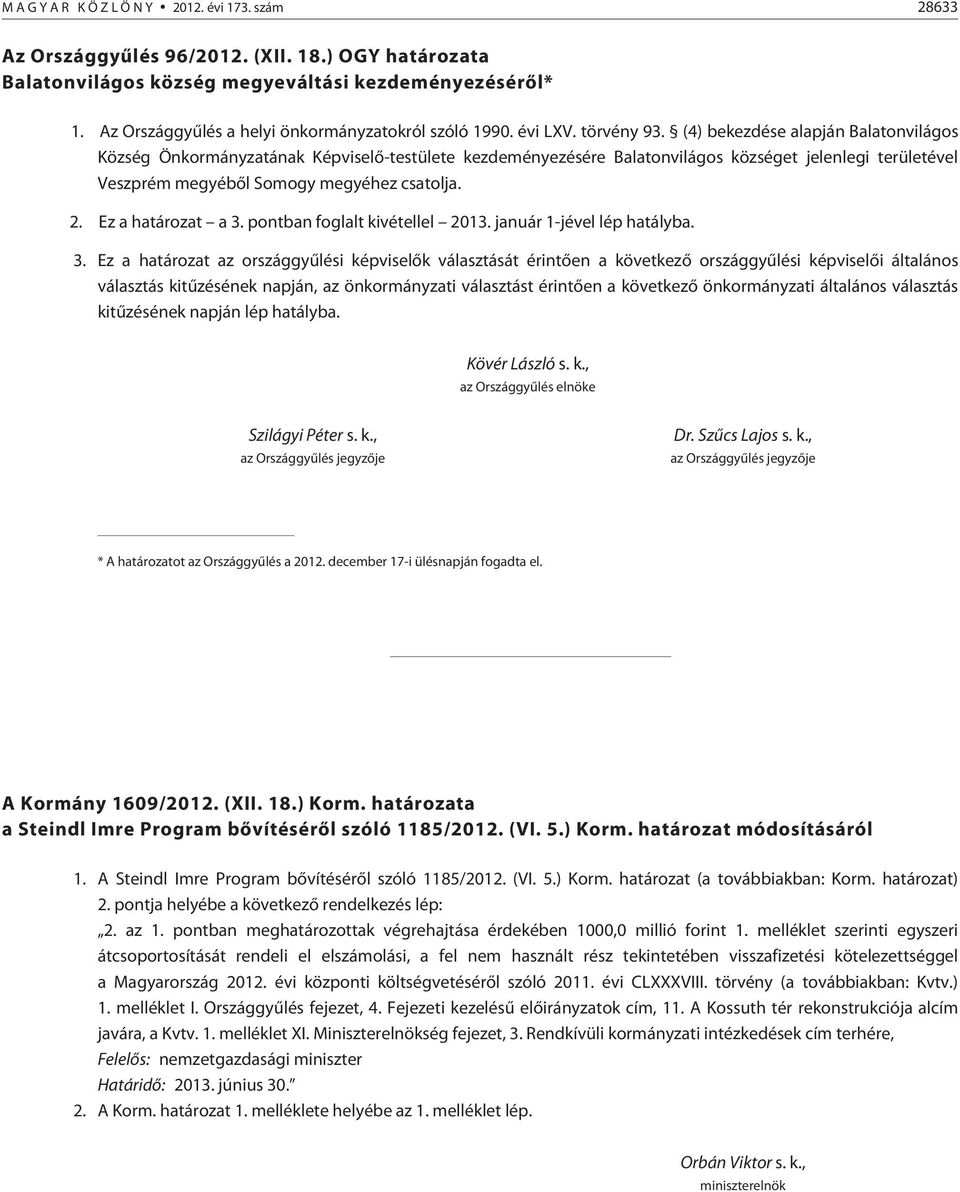 (4) bekezdése alapján Balatonvilágos Község Önkormányzatának Képviselõ-testülete kezdeményezésére Balatonvilágos községet jelenlegi területével Veszprém megyébõl Somogy megyéhez csatolja. 2.
