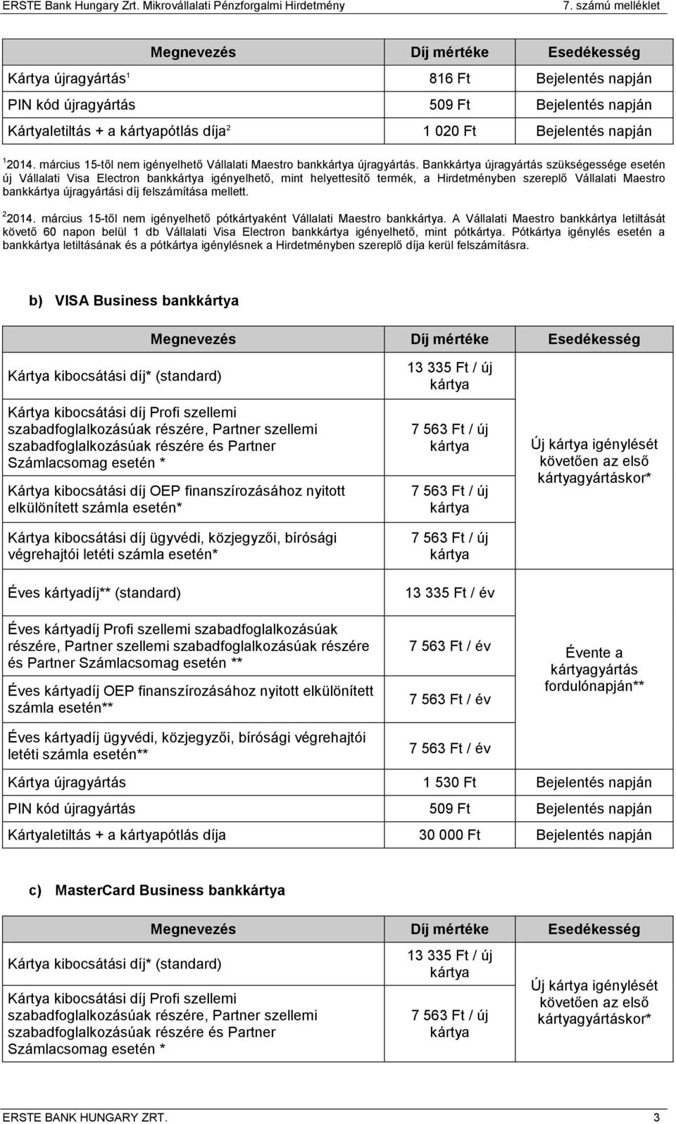 Bank újragyártás szükségessége esetén új Vállalati Visa Electron bank igényelhető, mint helyettesítő termék, a Hirdetményben szereplő Vállalati Maestro bank újragyártási díj felszámítása mellett.