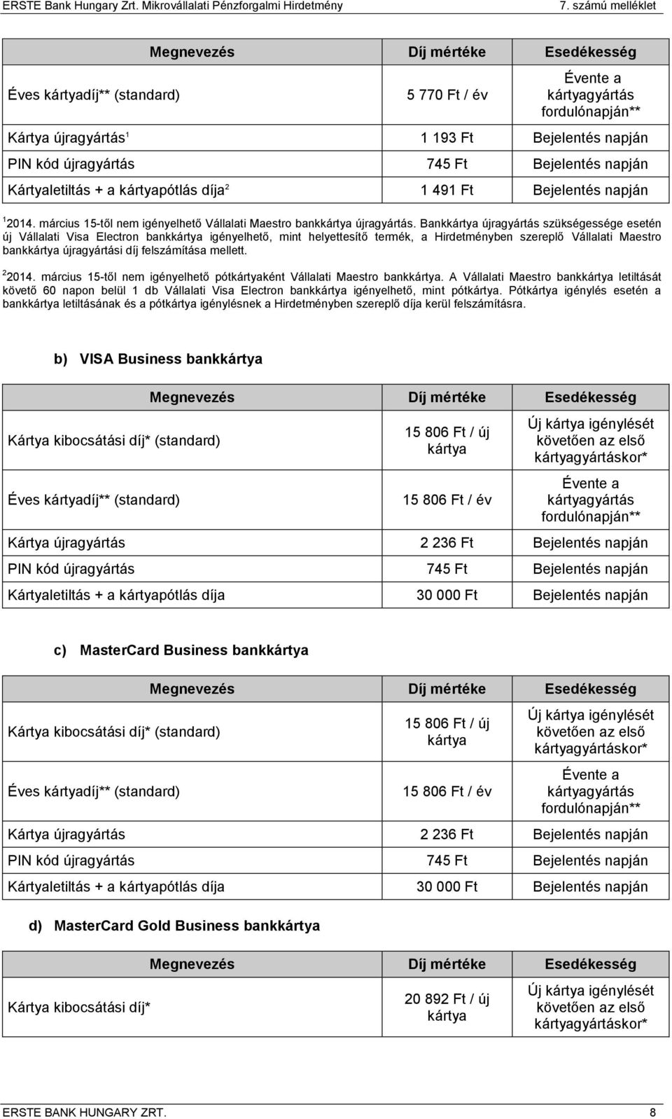 Bank újragyártás szükségessége esetén új Vállalati Visa Electron bank igényelhető, mint helyettesítő termék, a Hirdetményben szereplő Vállalati Maestro bank újragyártási díj felszámítása mellett.