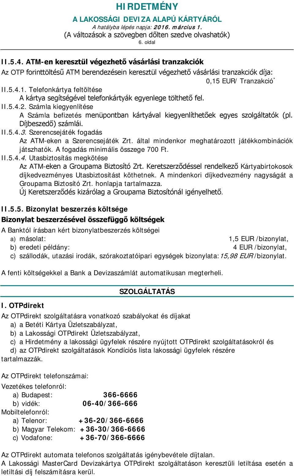 Számla kiegyenlítése A Számla befizetés menüpontban kártyával kiegyenlíthetőek egyes szolgáltatók (pl. Díjbeszedő) számlái. II.5.4.3. Szerencsejáték fogadás Az ATM-eken a Szerencsejáték Zrt.