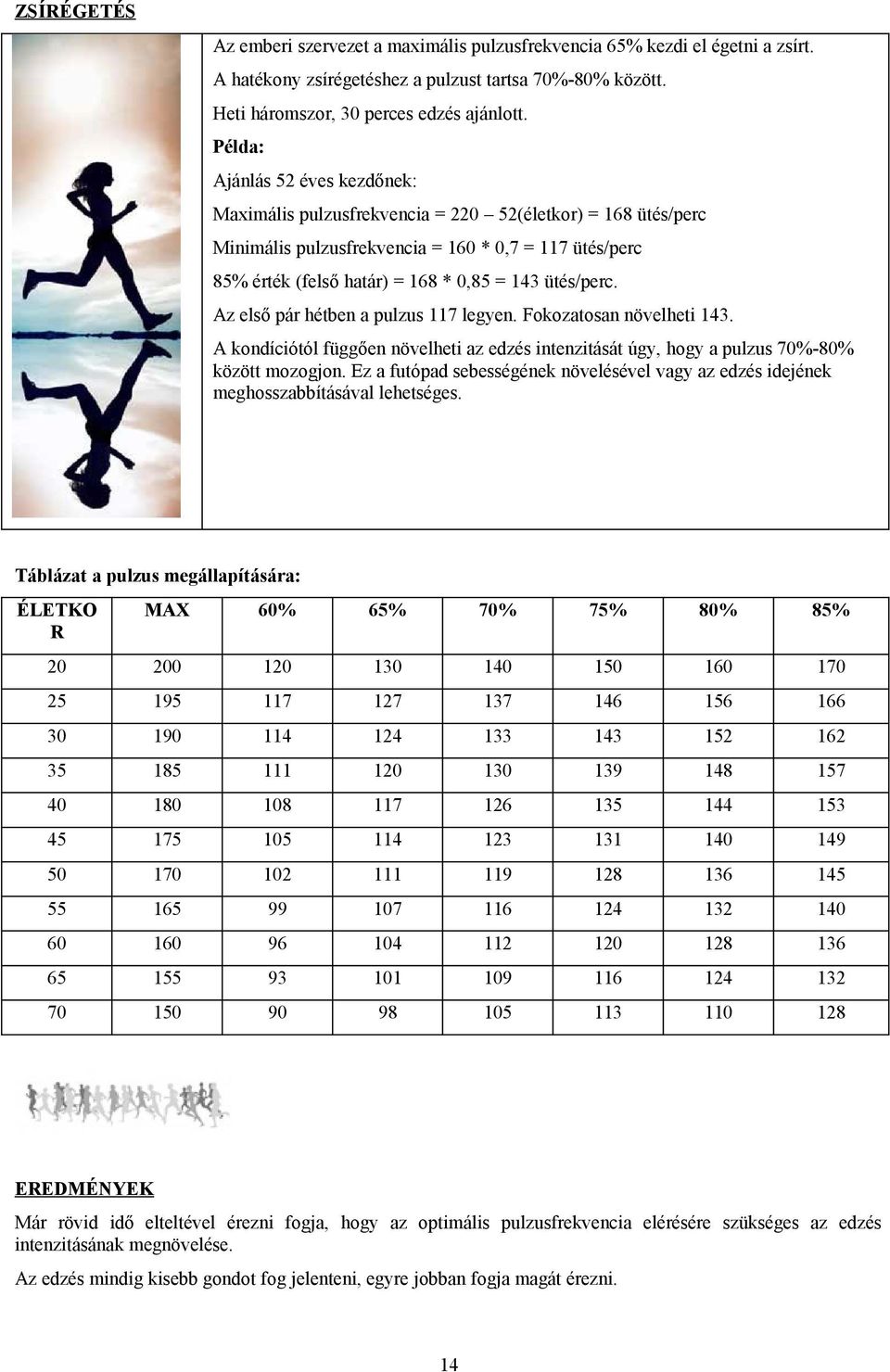 ütés/perc. Az első pár hétben a pulzus 117 legyen. Fokozatosan növelheti 143. A kondíciótól függően növelheti az edzés intenzitását úgy, hogy a pulzus 70%-80% között mozogjon.