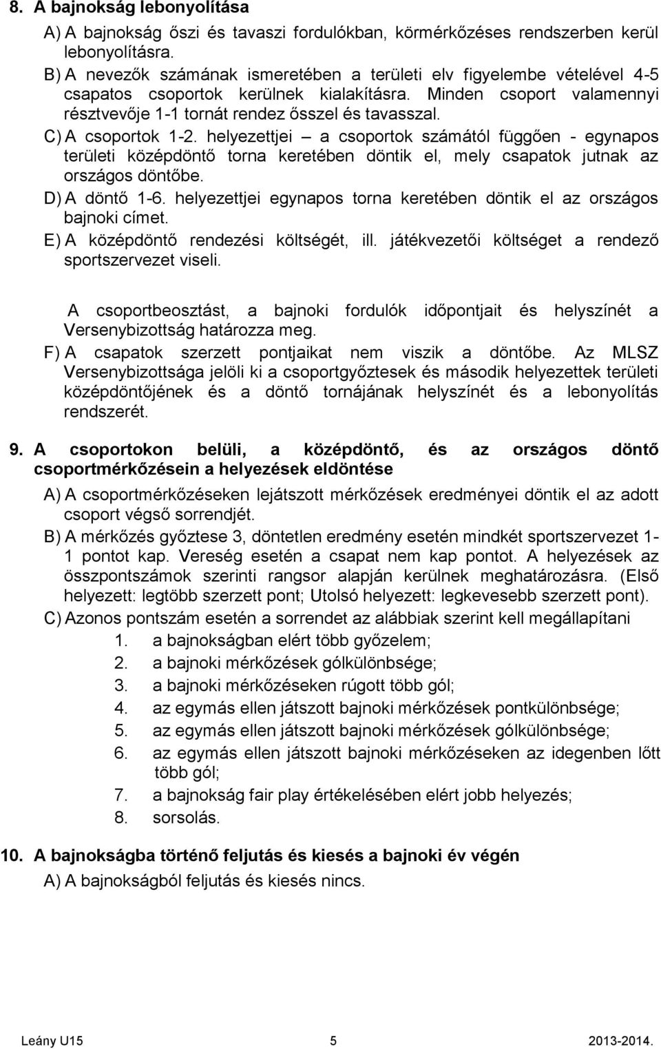 C) A csoportok 1-2. helyezettjei a csoportok számától függően - egynapos területi középdöntő torna keretében döntik el, mely csapatok jutnak az országos döntőbe. D) A döntő 1-6.