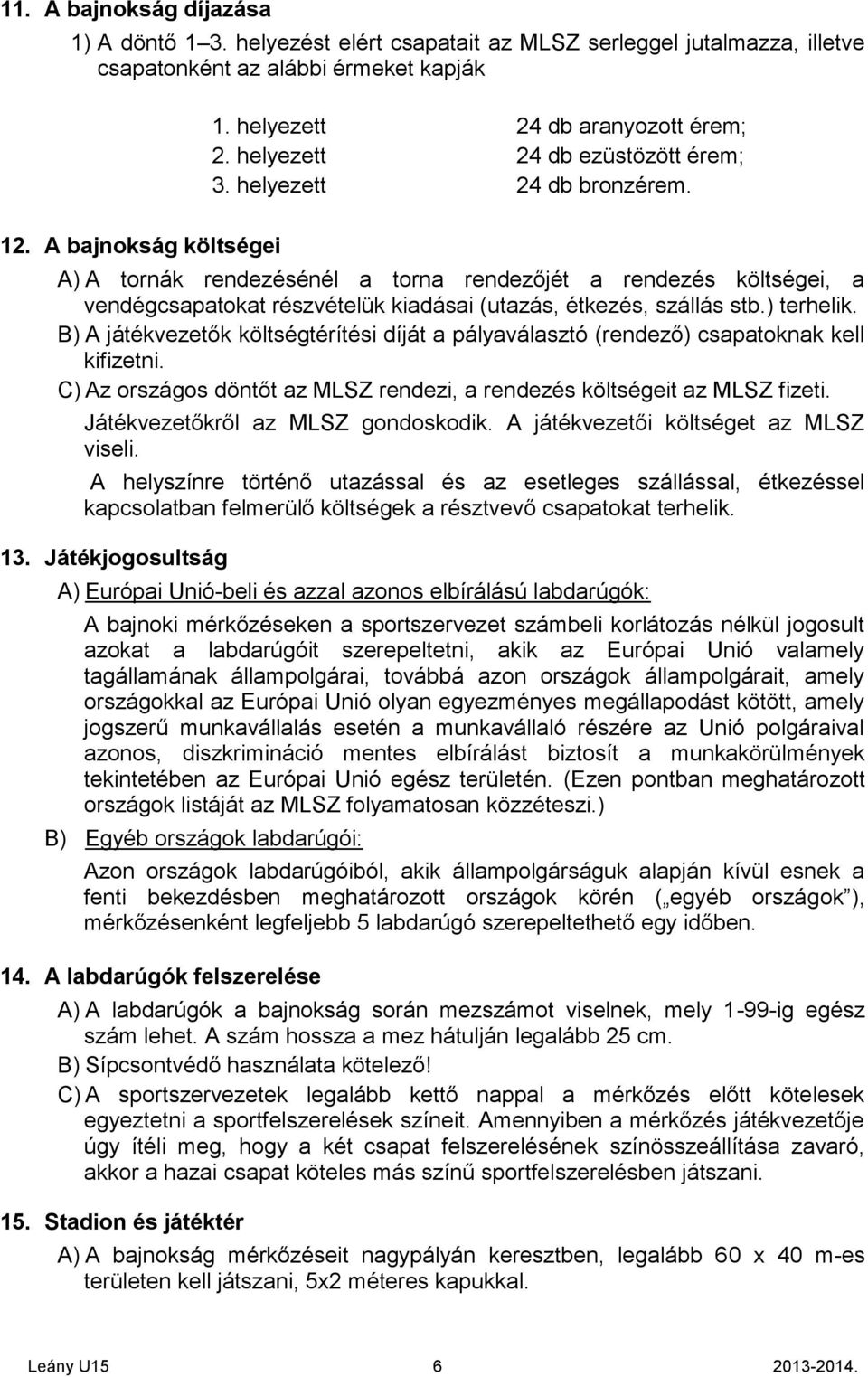 A bajnokság költségei A) A tornák rendezésénél a torna rendezőjét a rendezés költségei, a vendégcsapatokat részvételük kiadásai (utazás, étkezés, szállás stb.) terhelik.