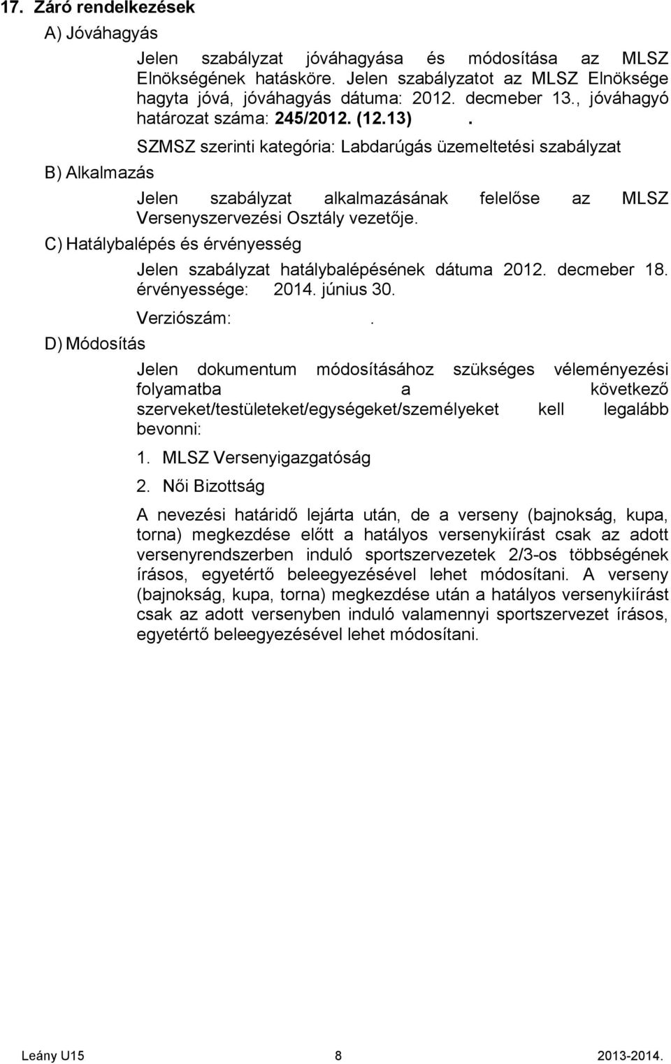 SZMSZ szerinti kategória: Labdarúgás üzemeltetési szabályzat Jelen szabályzat alkalmazásának felelőse az MLSZ Versenyszervezési Osztály vezetője.