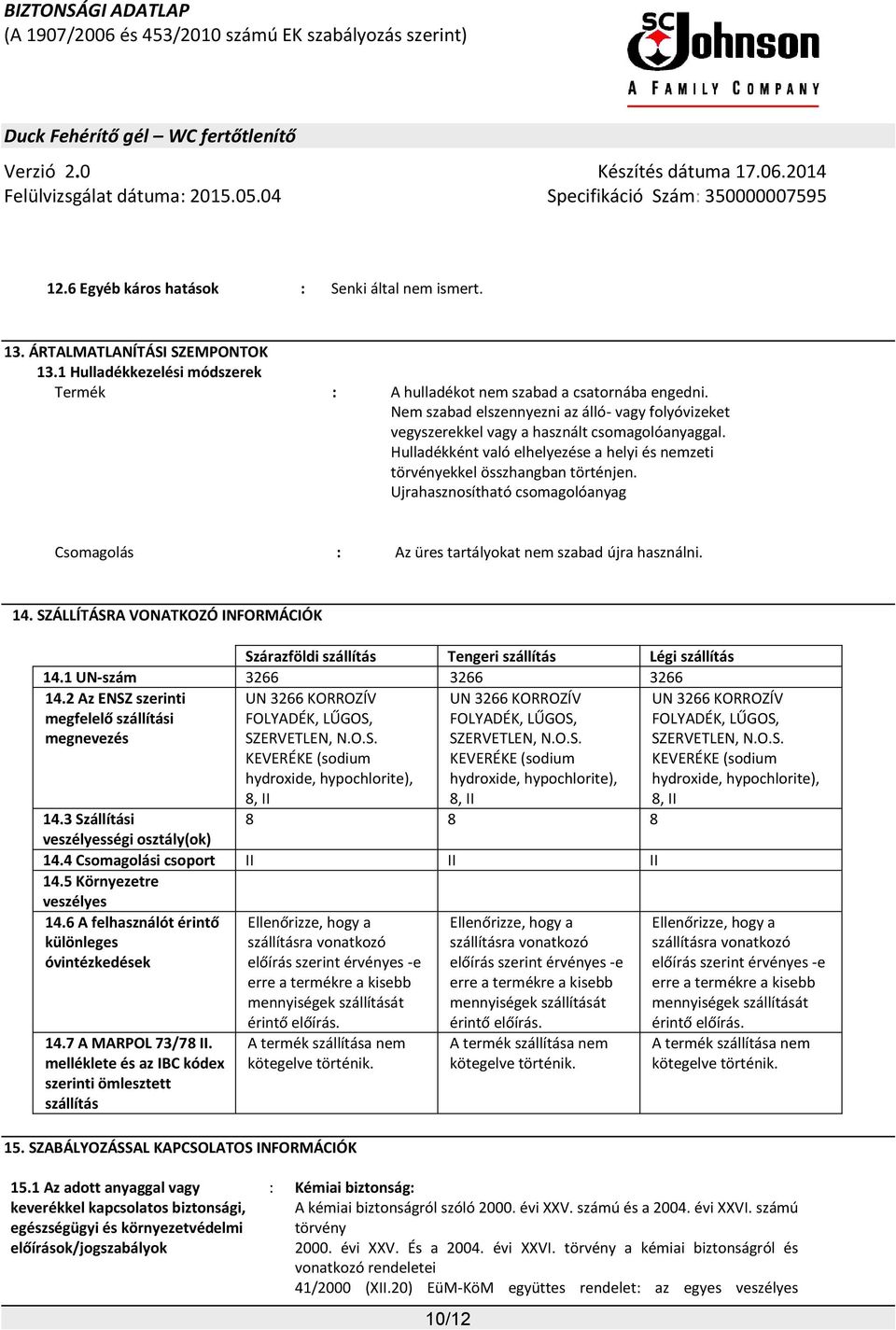 Ujrahasznosítható csomagolóanyag Csomagolás : Az üres tartályokat nem szabad újra használni. 14. SZÁLLÍTÁSRA VONATKOZÓ INFORMÁCIÓK Szárazföldi szállítás Tengeri szállítás Légi szállítás 14.