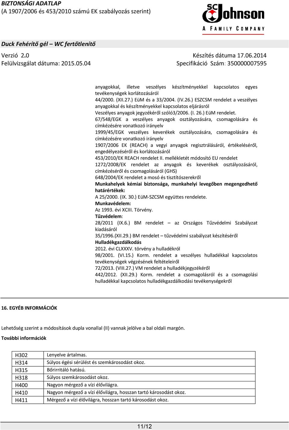 67/548/EGK a veszélyes anyagok osztályozására, csomagolására és címkézésére vonatkozó irányelv 1999/45/EGK veszélyes keverékek osztályozására, csomagolására és címkézésére vonatkozó irányelv