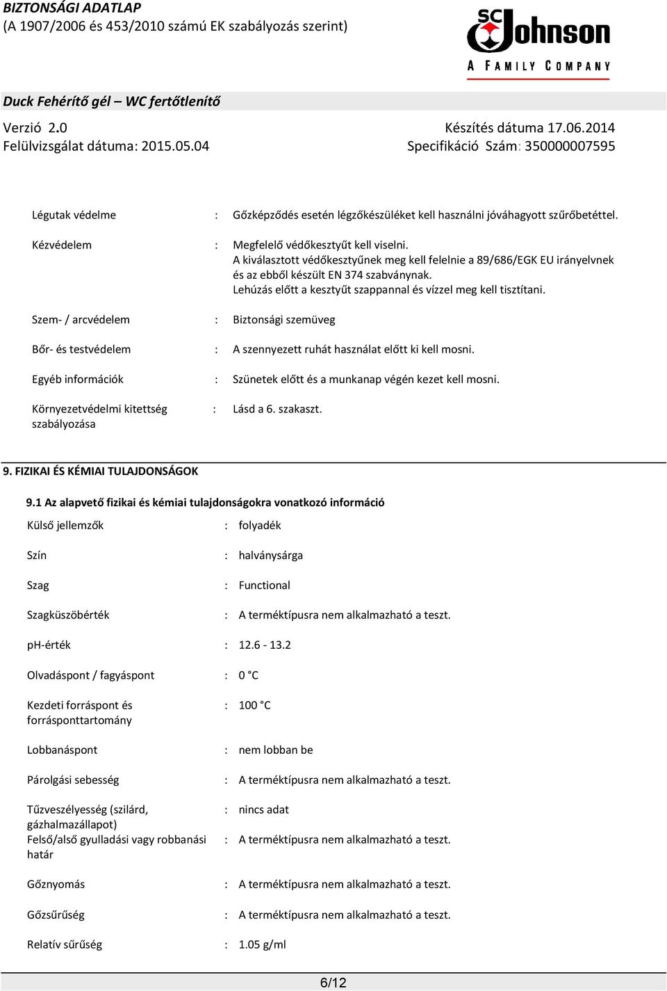 Szem- / arcvédelem : Biztonsági szemüveg Bőr- és testvédelem : A szennyezett ruhát használat előtt ki kell mosni. Egyéb információk : Szünetek előtt és a munkanap végén kezet kell mosni.