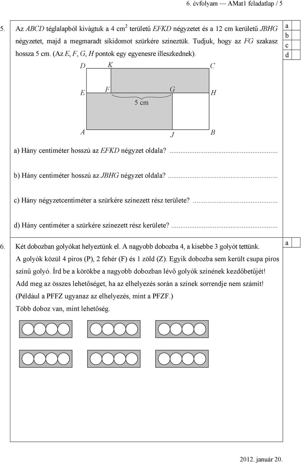 ... ) Hány négyzetentiméter szürkére színezett rész területe?... d) Hány entiméter szürkére színezett rész kerülete?... 6. Két doozn golyókt helyeztünk el. A ngyo dooz 4, kisee 3 golyót tettünk.