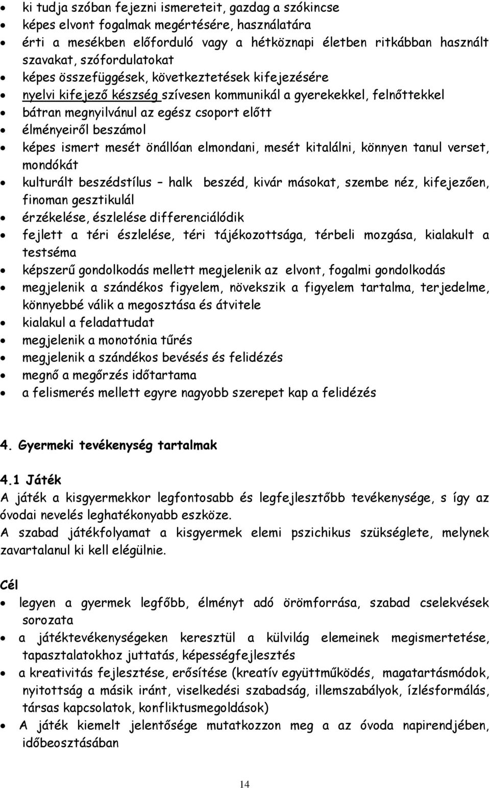 beszámol képes ismert mesét önállóan elmondani, mesét kitalálni, könnyen tanul verset, mondókát kulturált beszédstílus halk beszéd, kivár másokat, szembe néz, kifejezően, finoman gesztikulál