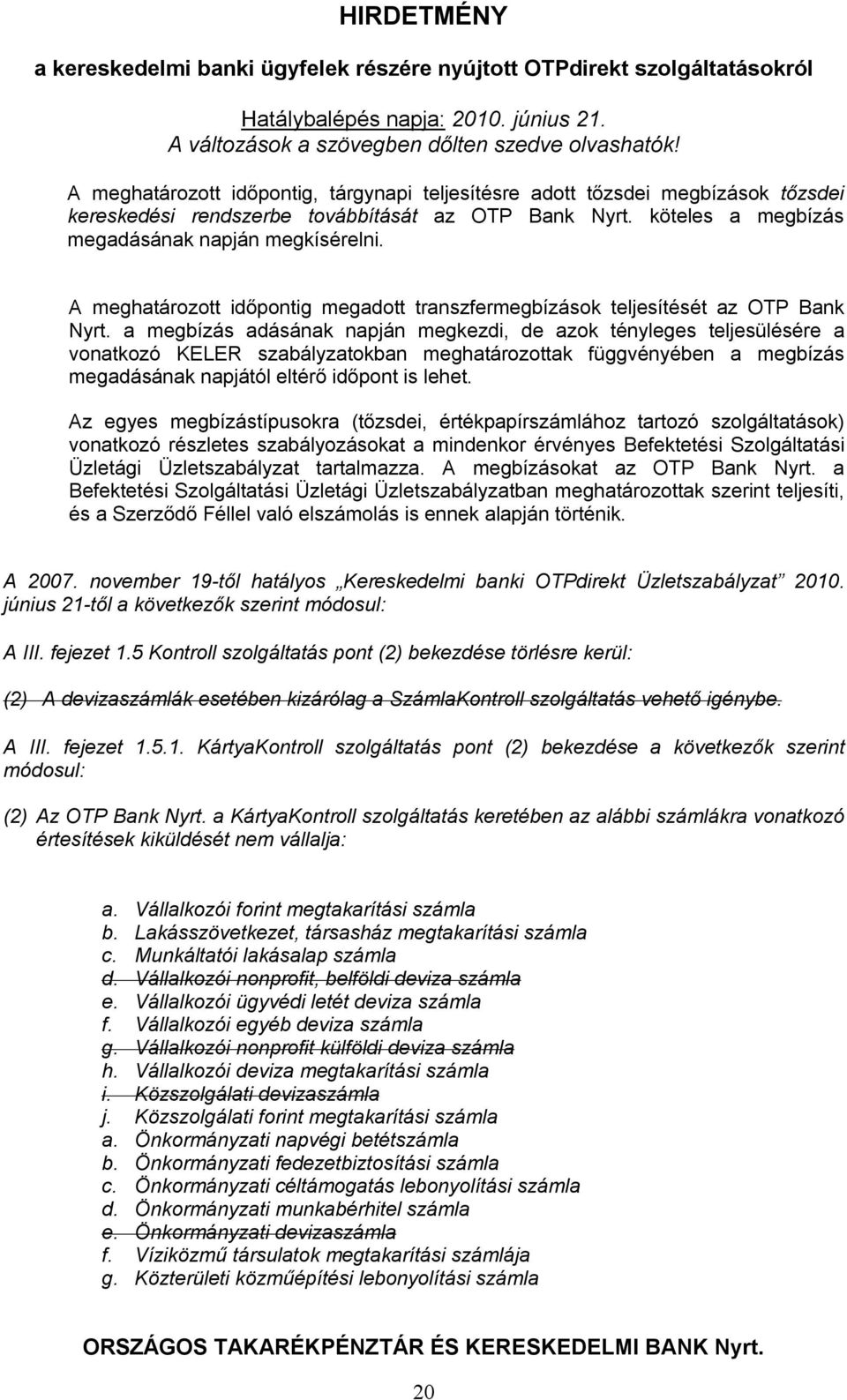 a megbízás adásának napján megkezdi, de azok tényleges teljesülésére a vonatkozó KELER szabályzatokban meghatározottak függvényében a megbízás megadásának napjától eltérő időpont is lehet.