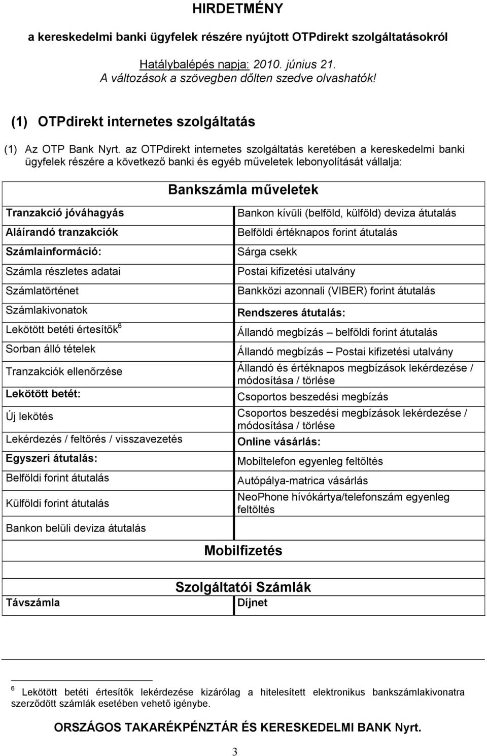 Számlainformáció: Számla részletes adatai Számlatörténet Számlakivonatok Lekötött betéti értesítők 6 Sorban álló tételek Bankszámla műveletek Bankon kívüli (belföld, külföld) deviza átutalás Belföldi