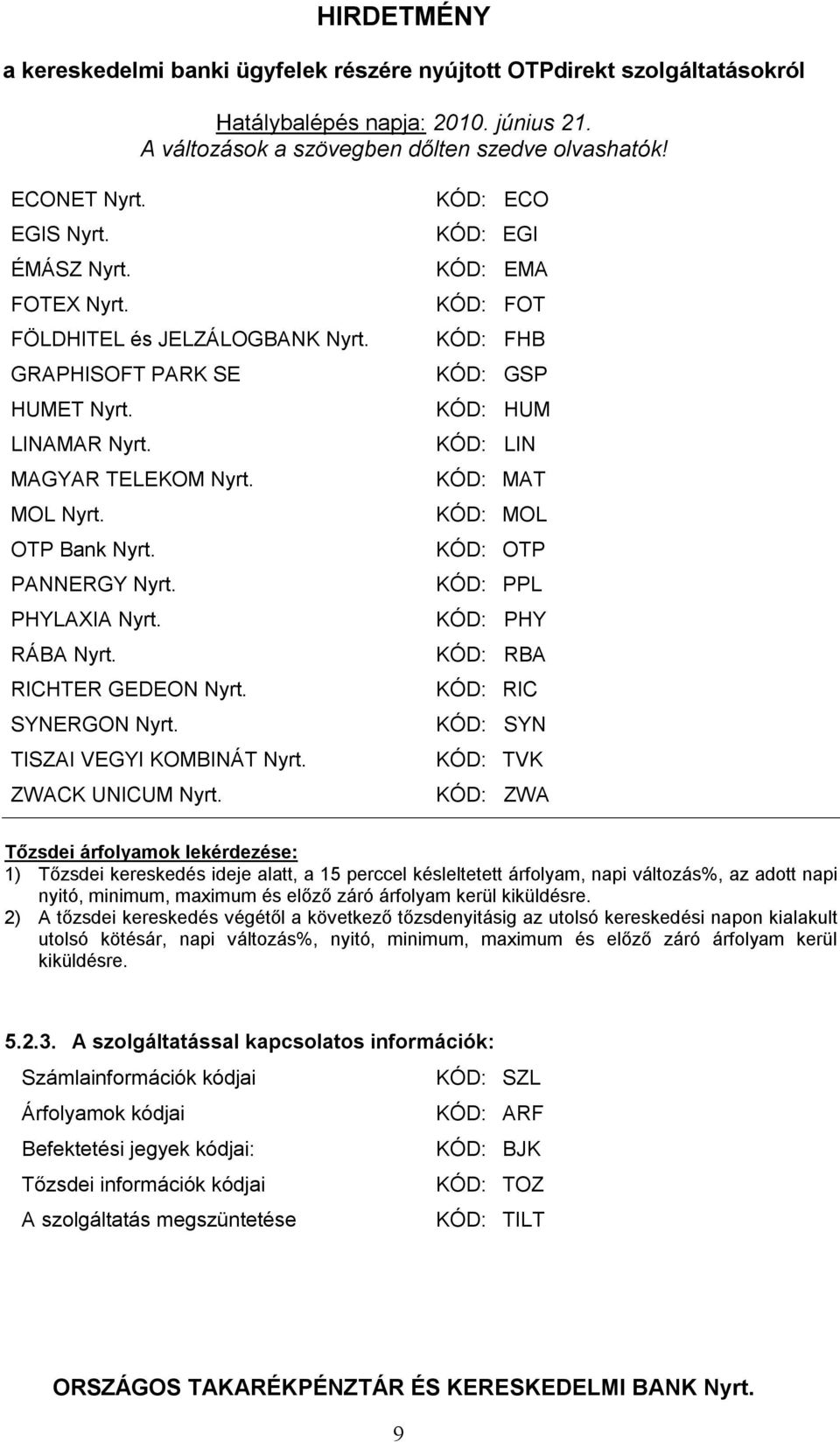KÓD: ECO KÓD: EGI KÓD: EMA KÓD: FOT KÓD: FHB KÓD: GSP KÓD: HUM KÓD: LIN KÓD: MAT KÓD: MOL KÓD: OTP KÓD: PPL KÓD: PHY KÓD: RBA KÓD: RIC KÓD: SYN KÓD: TVK KÓD: ZWA Tőzsdei árfolyamok lekérdezése: 1)