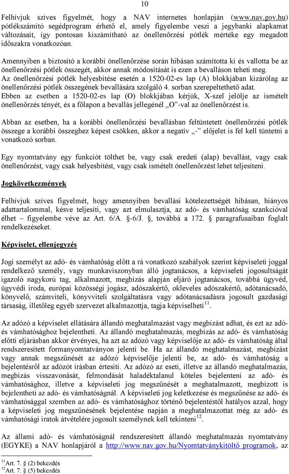 Amennyiben a biztosító a korábbi önellenőrzése során hibásan számította ki és vallotta be az önellenőrzési pótlék összegét, akkor annak módosítását is ezen a bevalláson teheti meg.