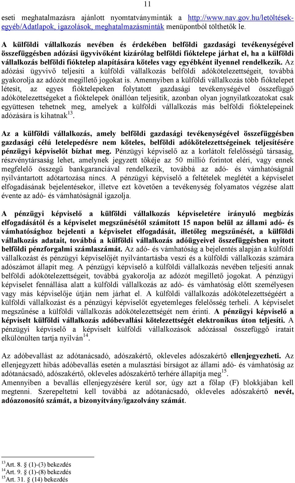 alapítására köteles vagy egyébként ilyennel rendelkezik. Az adózási ügyvivő teljesíti a külföldi vállalkozás belföldi adókötelezettségeit, továbbá gyakorolja az adózót megillető jogokat is.