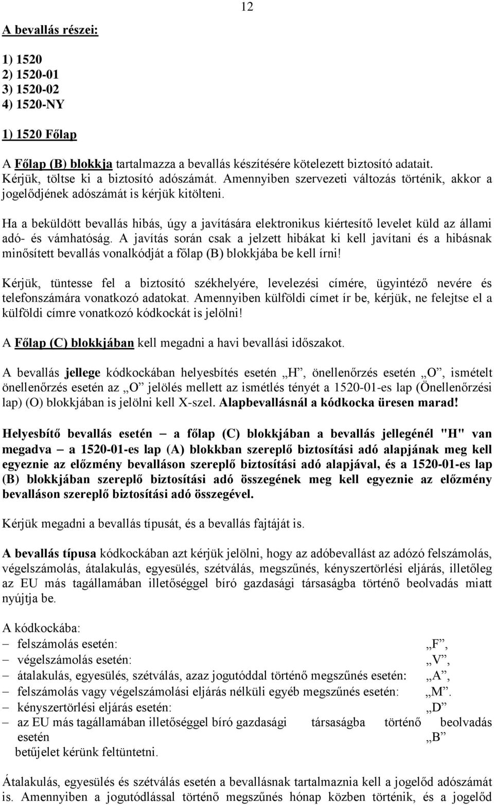 Ha a beküldött bevallás hibás, úgy a javítására elektronikus kiértesítő levelet küld az állami adó- és vámhatóság.