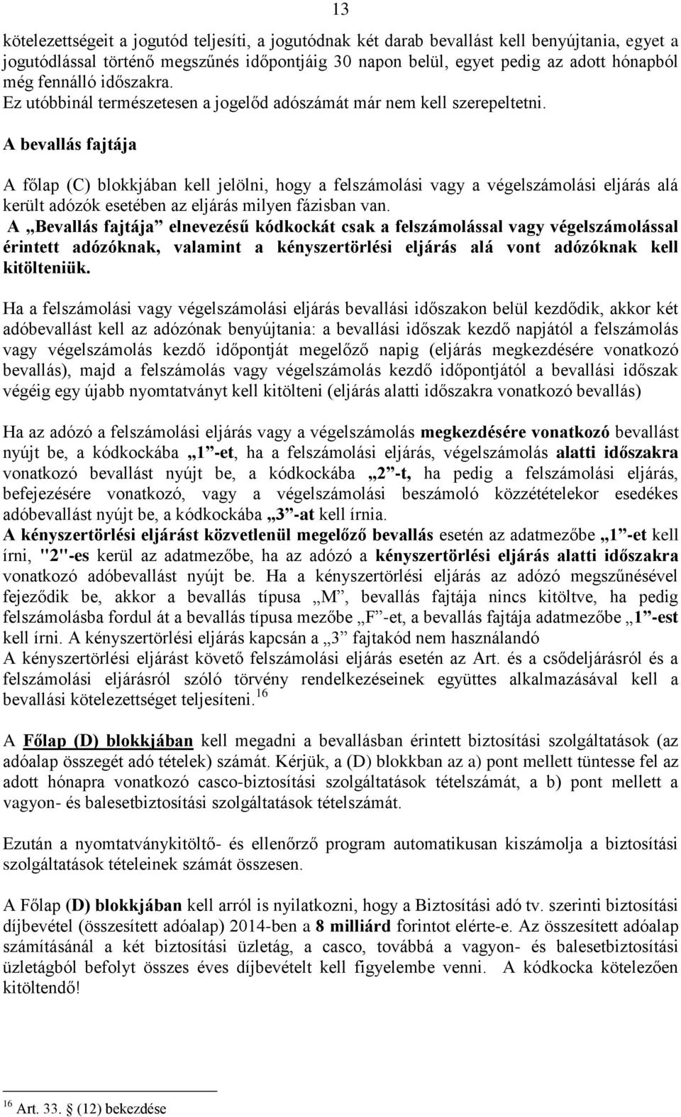 A bevallás fajtája A főlap (C) blokkjában kell jelölni, hogy a felszámolási vagy a végelszámolási eljárás alá került adózók esetében az eljárás milyen fázisban van.