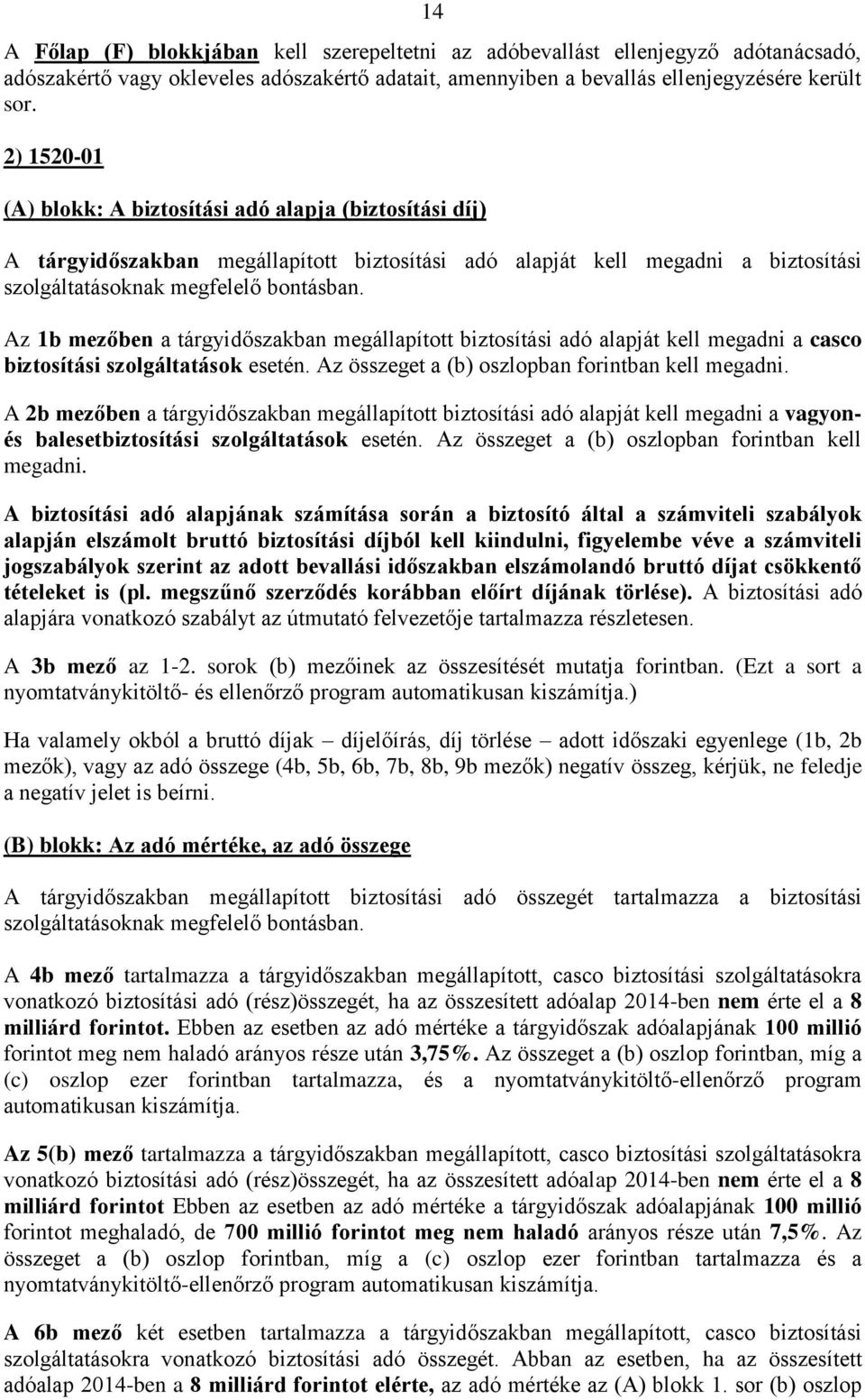 Az 1b mezőben a tárgyidőszakban megállapított biztosítási adó alapját kell megadni a casco biztosítási szolgáltatások esetén. Az összeget a (b) oszlopban forintban kell megadni.